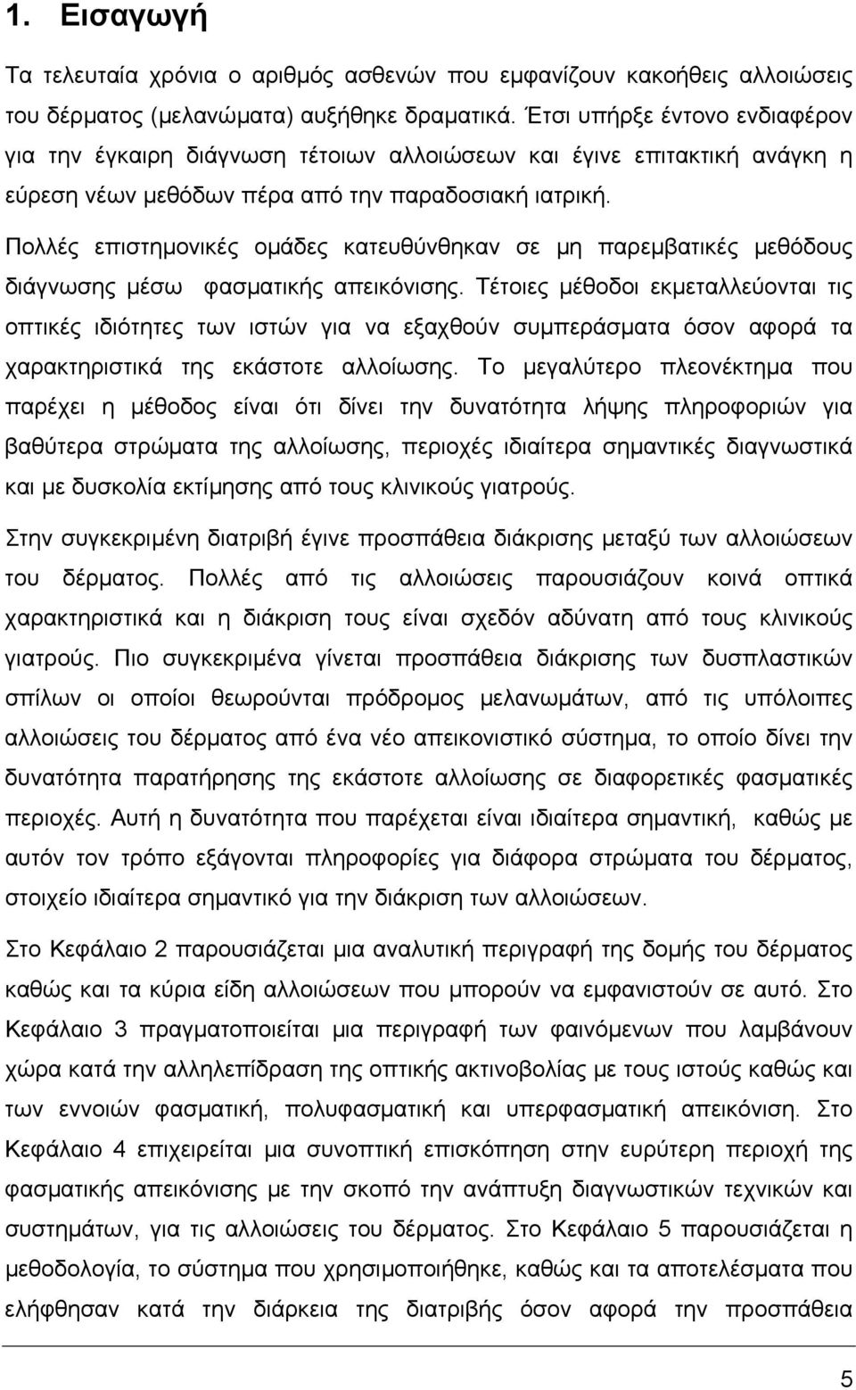 Πολλές επιστηµονικές οµάδες κατευθύνθηκαν σε µη παρεµβατικές µεθόδους διάγνωσης µέσω φασµατικής απεικόνισης.