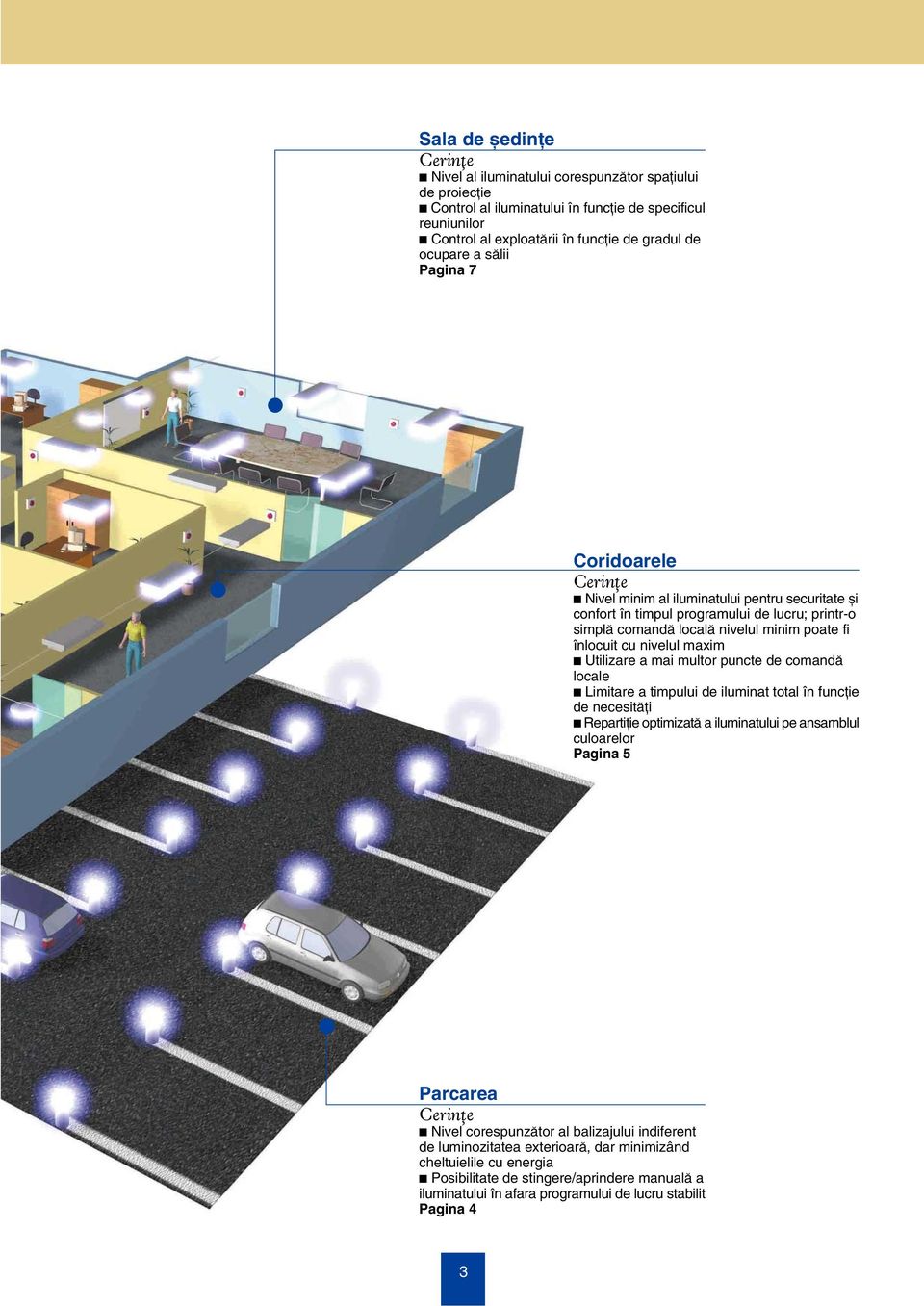 cu nivelul maxim c Utilizare a mai multor puncte de comandÿ locale c Limitare a timpului de iluminat total Án funcíie de necesitÿíi c RepartiÍie optimizatÿ a iluminatului pe ansamblul culoarelor