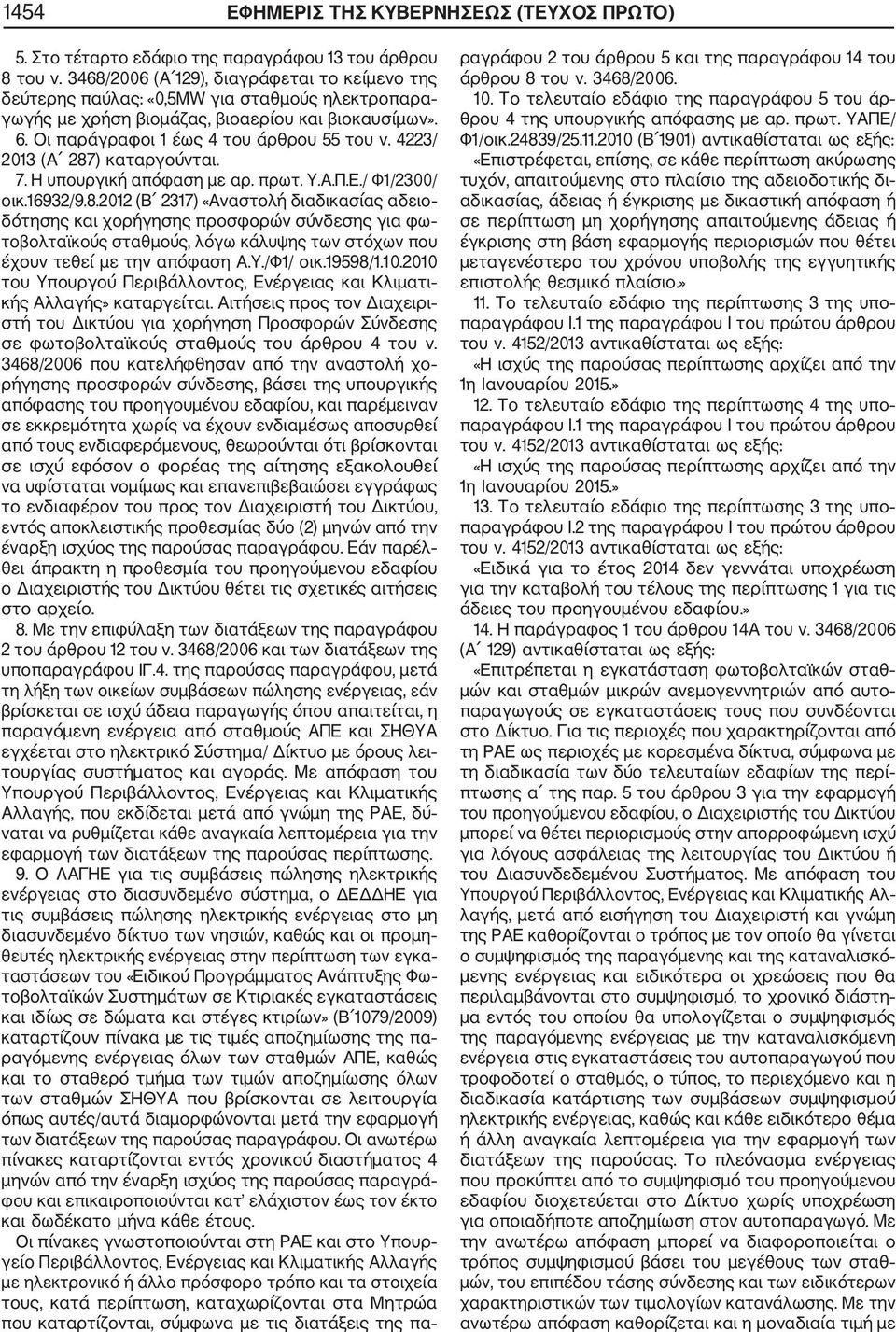 4223/ 2013 (Α 287) καταργούνται. 7. Η υπουργική απόφαση με αρ. πρωτ. Υ.Α.Π.Ε./ Φ1/2300/ οικ.16932/9.8.2012 (Β 2317) «Αναστολή διαδικασίας αδειο δότησης και χορήγησης προσφορών σύνδεσης για φω τοβολταϊκούς σταθμούς, λόγω κάλυψης των στόχων που έχουν τεθεί με την απόφαση Α.