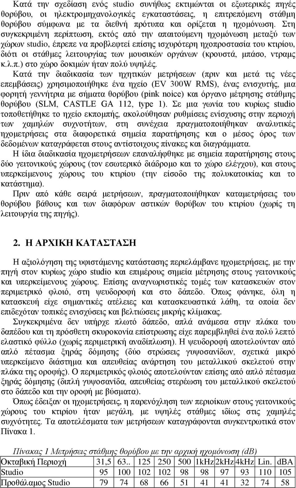 Στη συγκεκριμένη περίπτωση, εκτός από την απαιτούμενη ηχομόνωση μεταξύ των χώρων studio, έπρεπε να προβλεφτεί επίσης ισχυρότερη ηχοπροστασία του κτιρίου, διότι οι στάθμες λειτουργίας των μουσικών