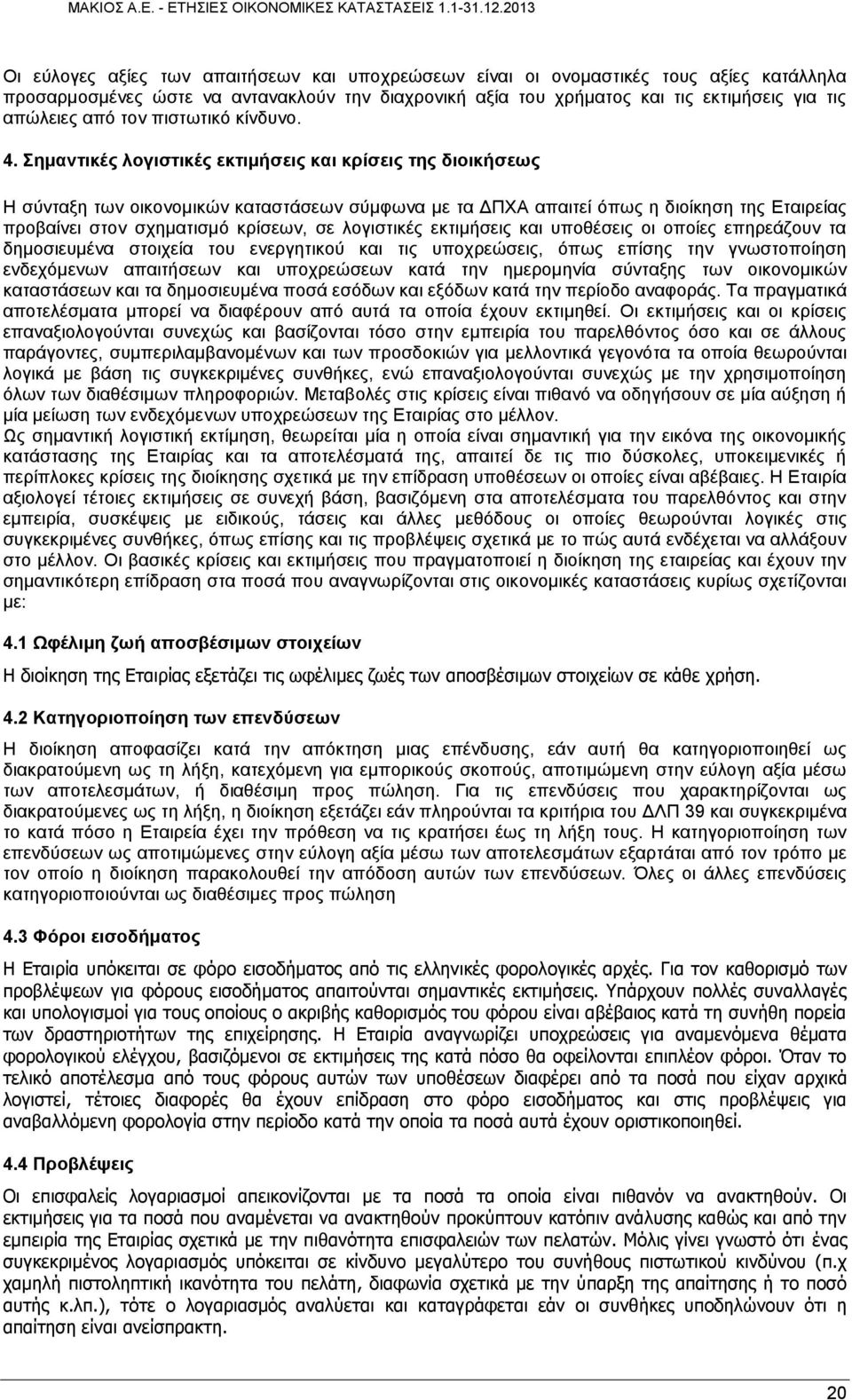 Σημαντικές λογιστικές εκτιμήσεις και κρίσεις της διοικήσεως Η σύνταξη των οικονομικών καταστάσεων σύμφωνα με τα ΔΠΧΑ απαιτεί όπως η διοίκηση της Εταιρείας προβαίνει στον σχηματισμό κρίσεων, σε