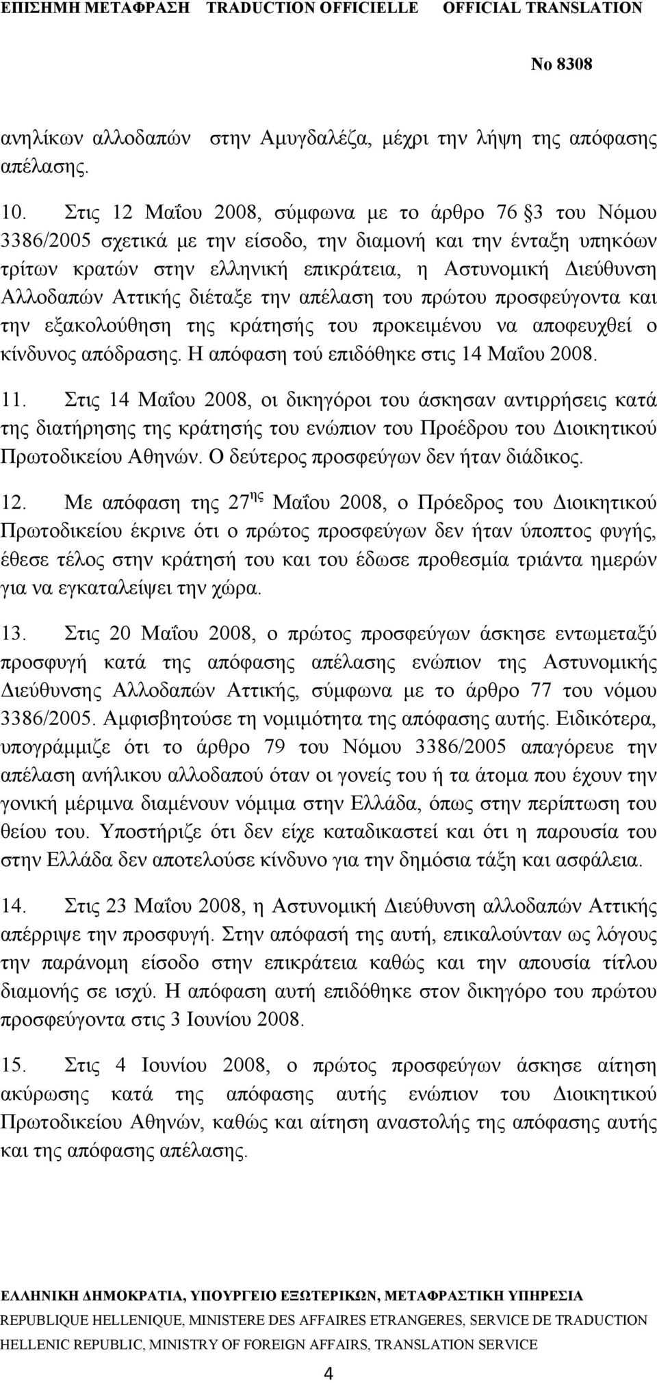 Αττικής διέταξε την απέλαση του πρώτου προσφεύγοντα και την εξακολούθηση της κράτησής του προκειμένου να αποφευχθεί ο κίνδυνος απόδρασης. Η απόφαση τού επιδόθηκε στις 14 Μαΐου 2008. 11.