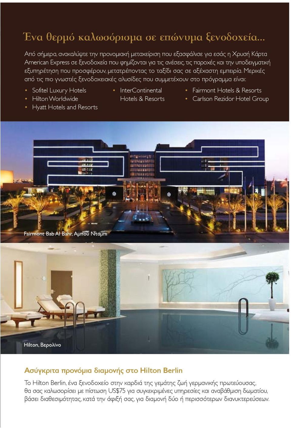 Μερικές από τις πιο γνωστές ξενοδοχειακές αλυσίδες που συµµετέχουν στο πρόγραµµα είναι: Sofitel Luxury Hotels Hilton Worldwide Hyatt Hotels and Resorts InterContinental Hotels & Resorts Fairmont