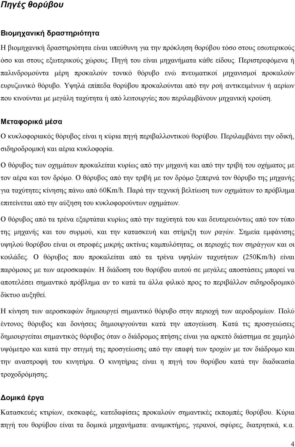 Υψηλά επίπεδα θορύβου προκαλούνται από την ροή αντικειµένων ή αερίων που κινούνται µε µεγάλη ταχύτητα ή από λειτουργίες που περιλαµβάνουν µηχανική κρούση.