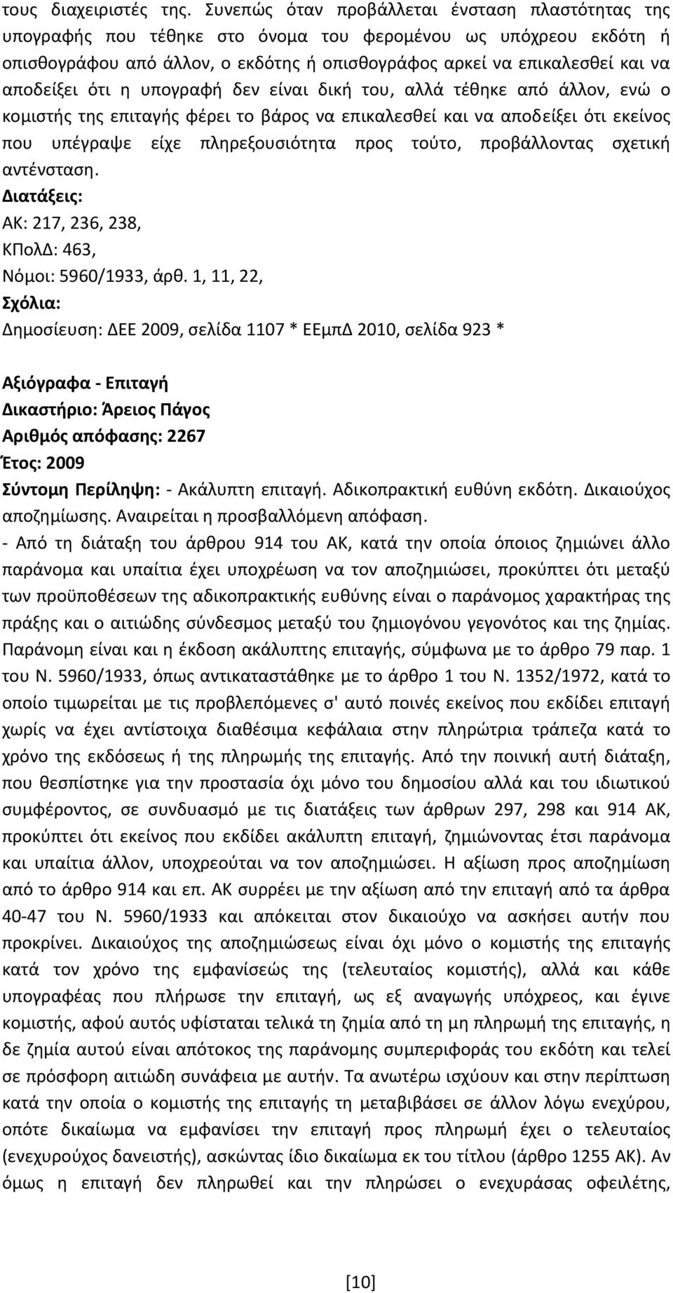 αποδείξει ότι η υπογραφή δεν είναι δική του, αλλά τέθηκε από άλλον, ενώ ο κομιστής της επιταγής φέρει το βάρος να επικαλεσθεί και να αποδείξει ότι εκείνος που υπέγραψε είχε πληρεξουσιότητα προς