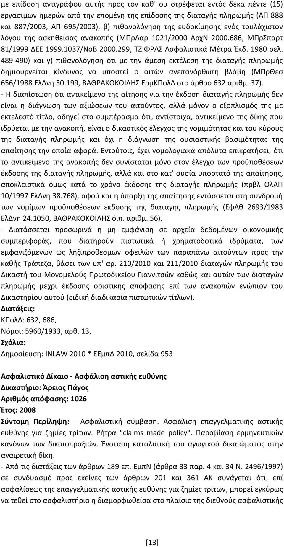 489 490) και γ) πιθανολόγηση ότι με την άμεση εκτέλεση της διαταγής πληρωμής δημιουργείται κίνδυνος να υποστεί ο αιτών ανεπανόρθωτη βλάβη (ΜΠρΘεσ 656/1988 ΕλΔνη 30.