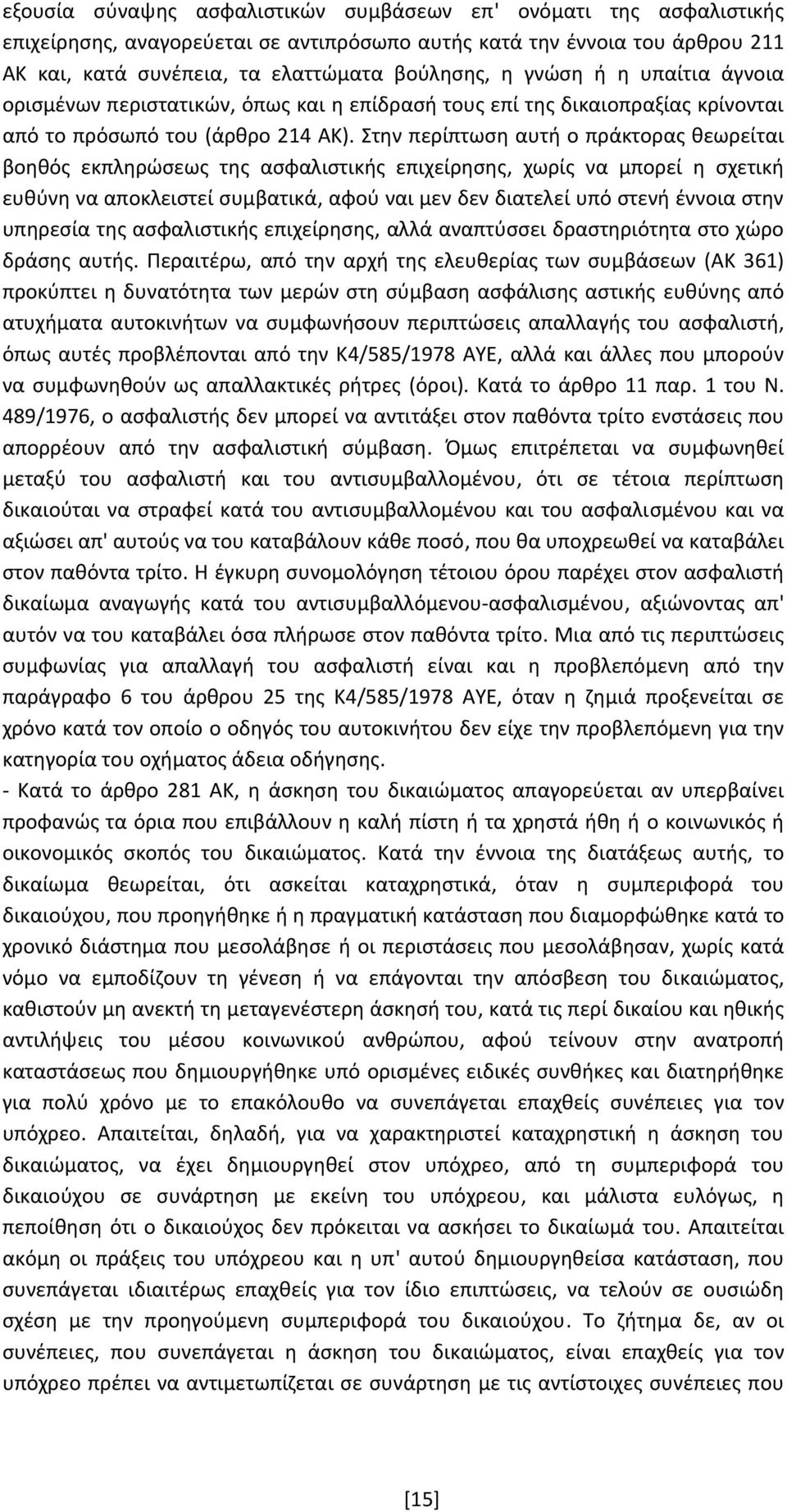 Στην περίπτωση αυτή ο πράκτορας θεωρείται βοηθός εκπληρώσεως της ασφαλιστικής επιχείρησης, χωρίς να μπορεί η σχετική ευθύνη να αποκλειστεί συμβατικά, αφού ναι μεν δεν διατελεί υπό στενή έννοια στην