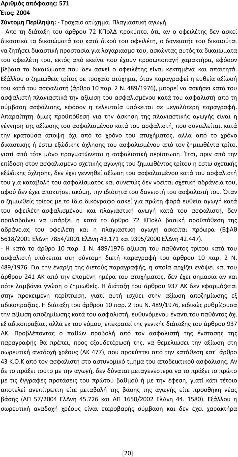 λογαριασμό του, ασκώντας αυτός τα δικαιώματα του οφειλέτη του, εκτός από εκείνα που έχουν προσωποπαγή χαρακτήρα, εφόσον βέβαια τα δικαιώματα που δεν ασκεί ο οφειλέτης είναι κεκτημένα και απαιτητά.