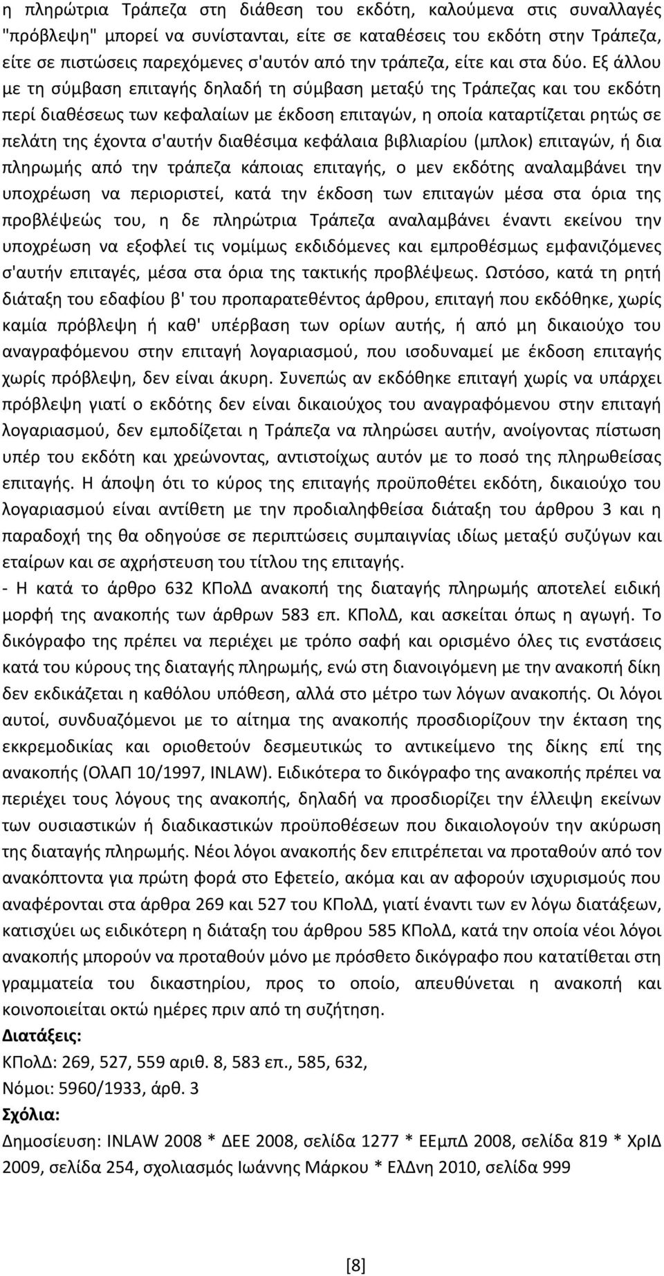 Εξ άλλου με τη σύμβαση επιταγής δηλαδή τη σύμβαση μεταξύ της Τράπεζας και του εκδότη περί διαθέσεως των κεφαλαίων με έκδοση επιταγών, η οποία καταρτίζεται ρητώς σε πελάτη της έχοντα σ'αυτήν διαθέσιμα