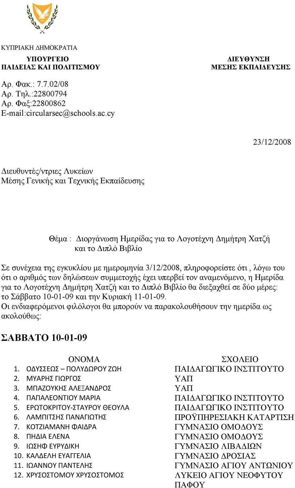 3/12/2008, πληροφορείστε ότι, λόγω του ότι ο αριθμός των δηλώσεων συμμετοχής έχει υπερβεί τον αναμενόμενο, η Ημερίδα για το Λογοτέχνη Δημήτρη Χατζή και το Διπλό Βιβλίο θα διεξαχθεί σε δύο μέρες: το