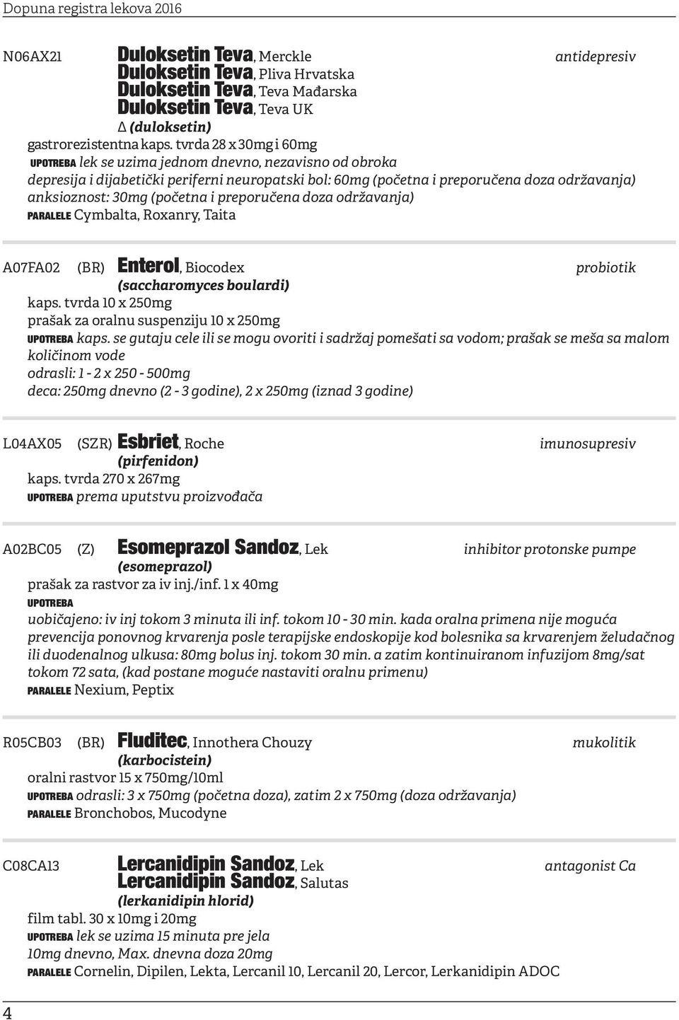preporučena doza održavanja) PARALELE Cymbalta, Roxanry, Taita A07FA02 (BR) Enterol, Biocodex probiotik (saccharomyces boulardi) kaps. tvrda 10 x 250mg prašak za oralnu suspenziju 10 x 250mg kaps.