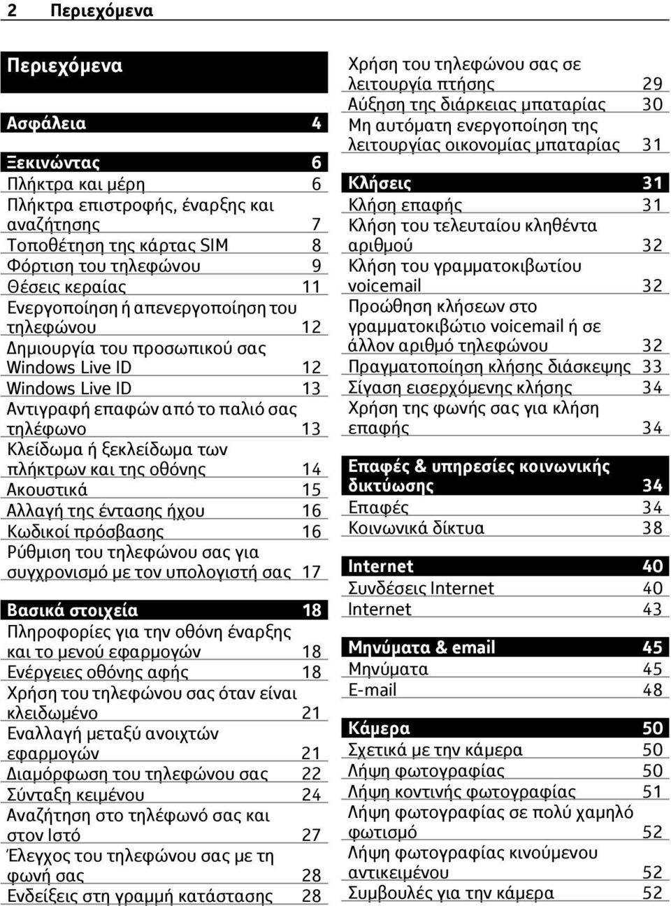Ακουστικά 15 Αλλαγή της έντασης ήχου 16 Κωδικοί πρόσβασης 16 Ρύθμιση του τηλεφώνου σας για συγχρονισμό με τον υπολογιστή σας 17 Βασικά στοιχεία 18 Πληροφορίες για την οθόνη έναρξης και το μενού