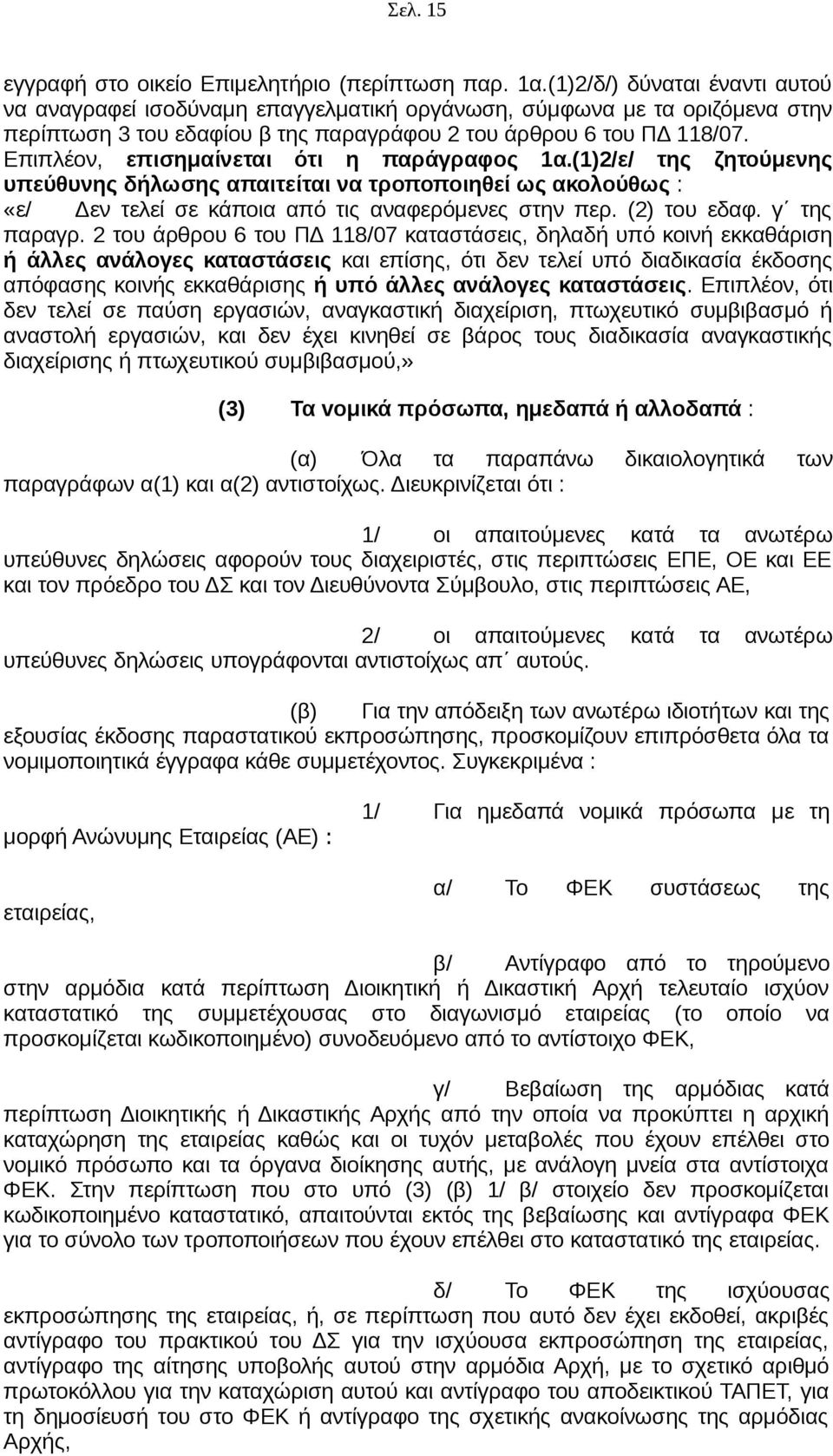 Επιπλέον, επισημαίνεται ότι η παράγραφος 1α.(1)2/ε/ της ζητούμενης υπεύθυνης δήλωσης απαιτείται να τροποποιηθεί ως ακολούθως : «ε/ Δεν τελεί σε κάποια από τις αναφερόμενες στην περ. (2) του εδαφ.