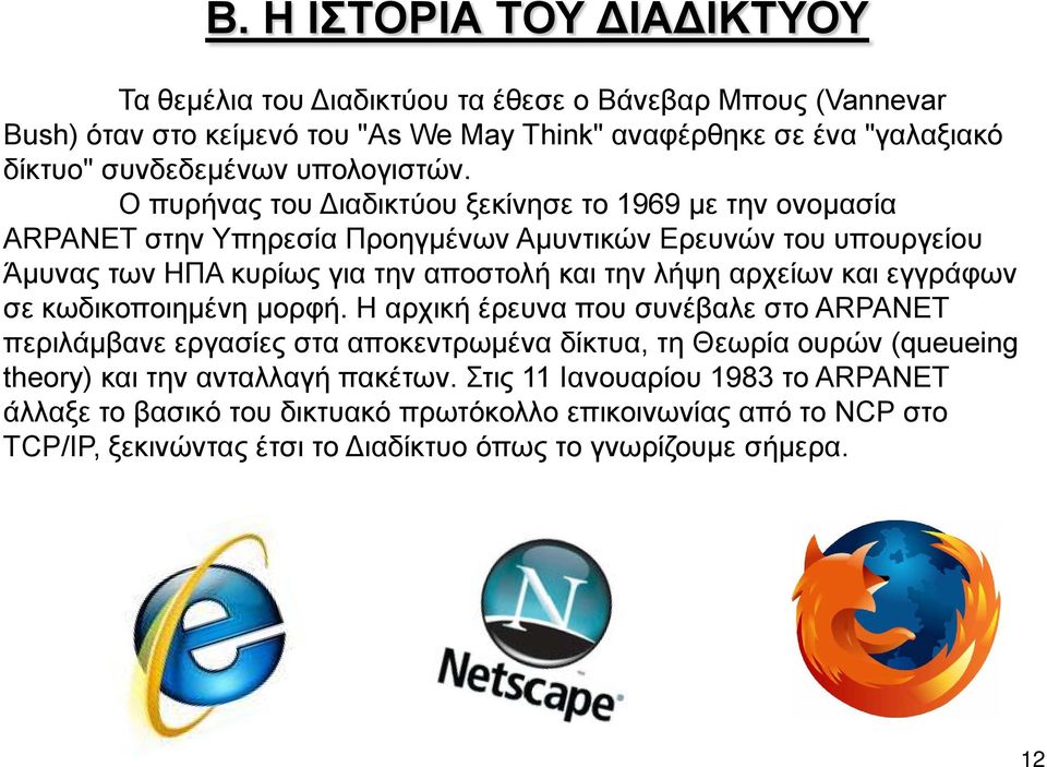 Ο πυρήνας του Διαδικτύου ξεκίνησε το 1969 με την ονομασία ARPANET στην Υπηρεσία Προηγμένων Αμυντικών Ερευνών του υπουργείου Άμυνας των ΗΠΑ κυρίως για την αποστολή και την λήψη αρχείων