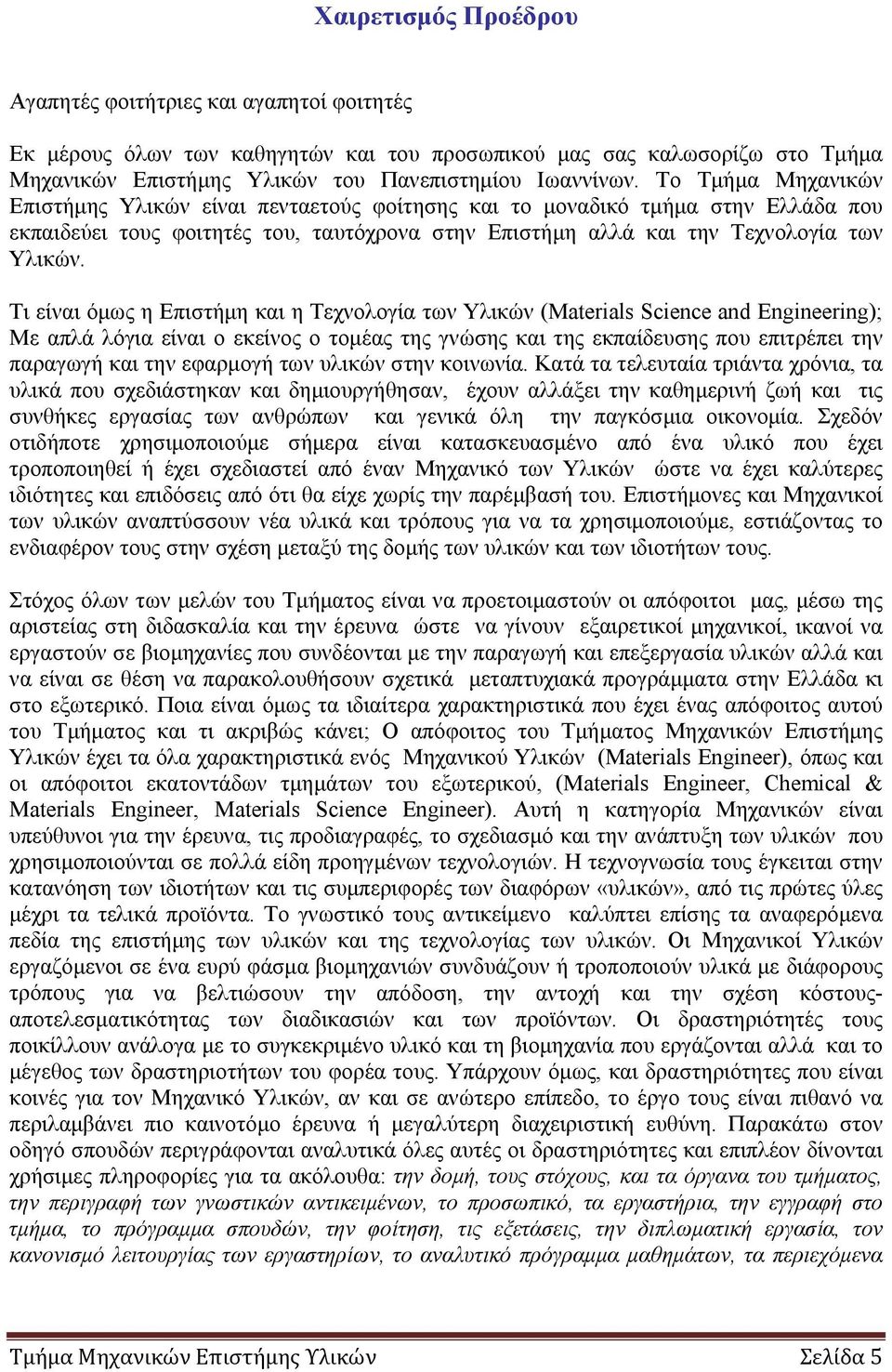 Τι είναι όμως η Επιστήμη και η Τεχνολογία των Υλικών (Materials Science and Engineering); Με απλά λόγια είναι ο εκείνος ο τομέας της γνώσης και της εκπαίδευσης που επιτρέπει την παραγωγή και την
