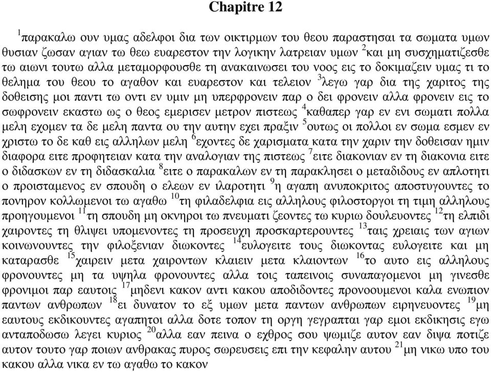 παρ ο δει φρονειν αλλα φρονειν εις το σωφρονειν εκαστω ως ο θεος εμερισεν μετρον πιστεως 4 καθαπερ γαρ εν ενι σωματι πολλα μελη εχομεν τα δε μελη παντα ου την αυτην εχει πραξιν 5 ουτως οι πολλοι εν