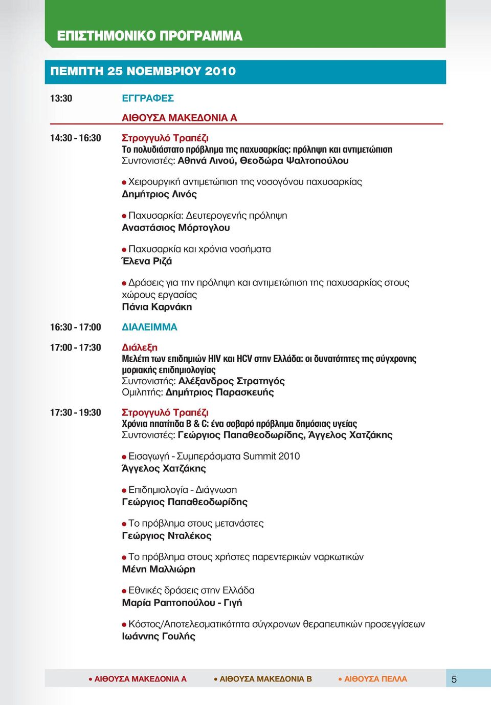 και αντιμετώπιση της παχυσαρκίας στους χώρους εργασίας Πάνια Καρνάκη 17:00-17:30 Διάλεξη Μελέτη των επιδημιών HIV και HCV στην Ελλάδα: οι δυνατότητες της σύγχρονης μοριακής επιδημιολογίας