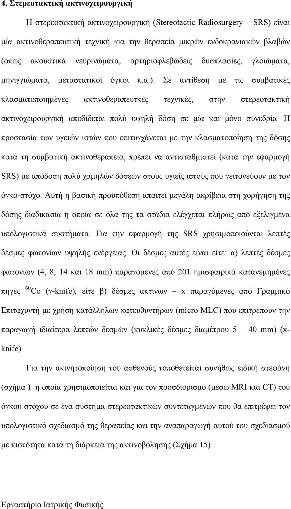 Σε αντίθεση με τις συμβατικές κλασματοποιημένες ακτινοθεραπευτκές τεχνικές, στην στερεοτακτική ακτινοχειρουργική αποδίδεται πολύ υψηλή δόση σε μία και μόνο συνεδρία.