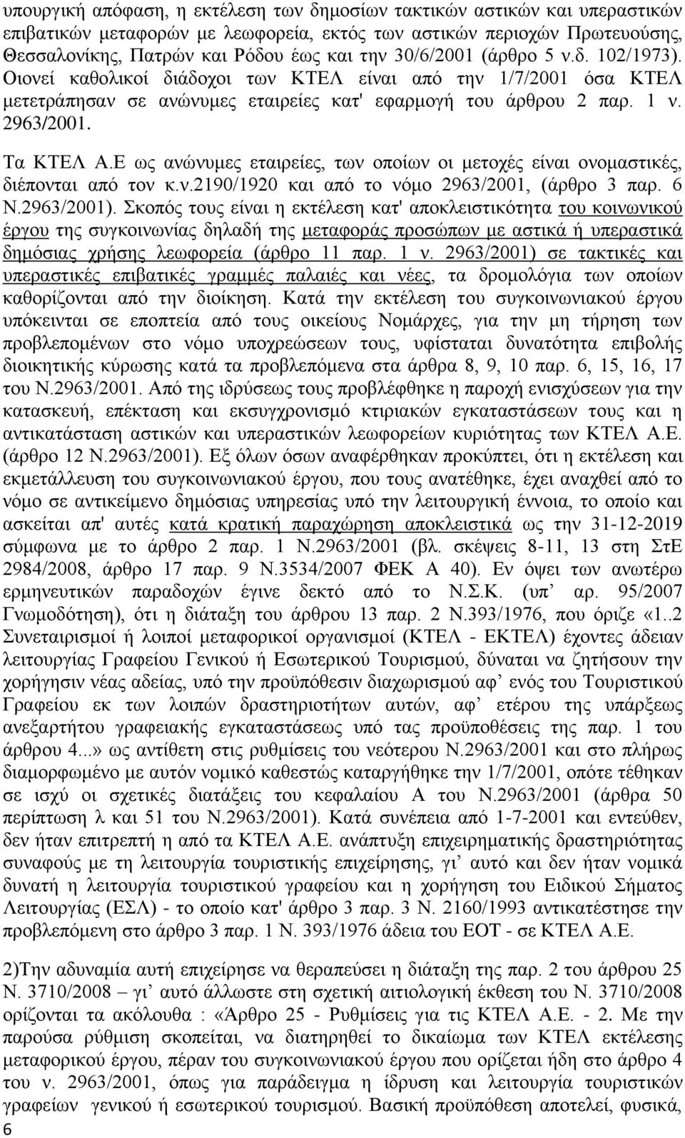 Δ σο αλώλπκεο εηαηξείεο, ησλ νπνίσλ νη κεηνρέο είλαη νλνκαζηηθέο, δηέπνληαη από ηνλ θ.λ.2190/1920 θαη από ην λόκν 2963/2001, (άξζξν 3 παξ. 6 Ν.2963/2001).
