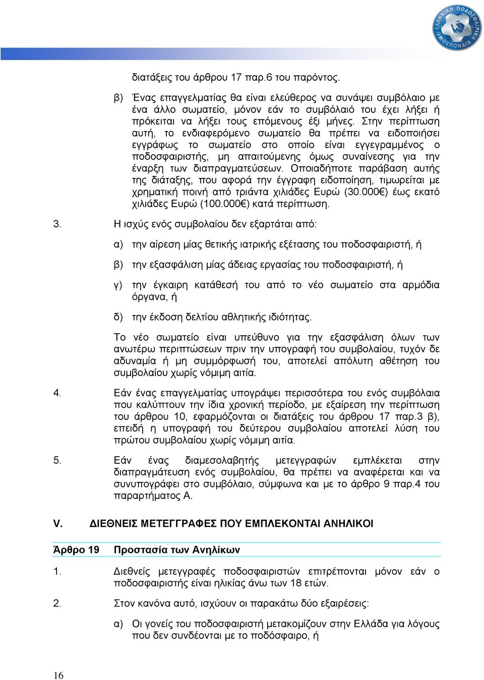 Στην περίπτωση αυτή, το ενδιαφερόµενο σωµατείο θα πρέπει να ειδοποιήσει εγγράφως το σωµατείο στο οποίο είναι εγγεγραµµένος ο ποδοσφαιριστής, µη απαιτούµενης όµως συναίνεσης για την έναρξη των