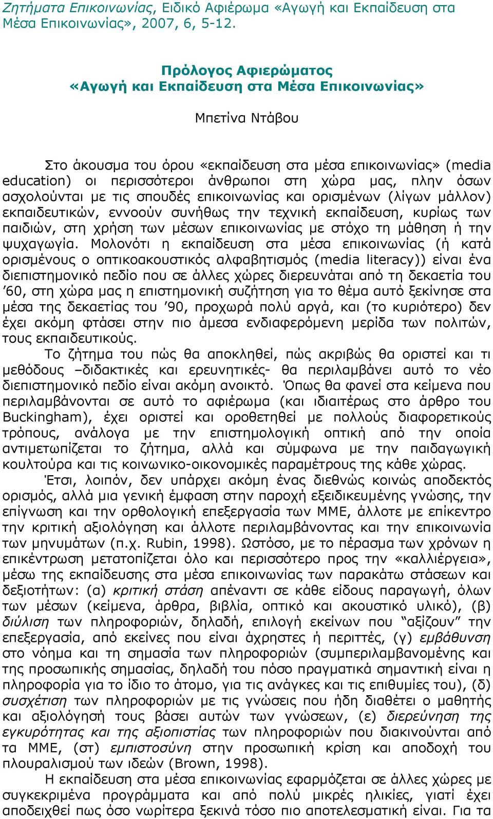 όσων ασχολούνται με τις σπουδές επικοινωνίας και ορισμένων (λίγων μάλλον) εκπαιδευτικών, εννοούν συνήθως την τεχνική εκπαίδευση, κυρίως των παιδιών, στη χρήση των μέσων επικοινωνίας με στόχο τη