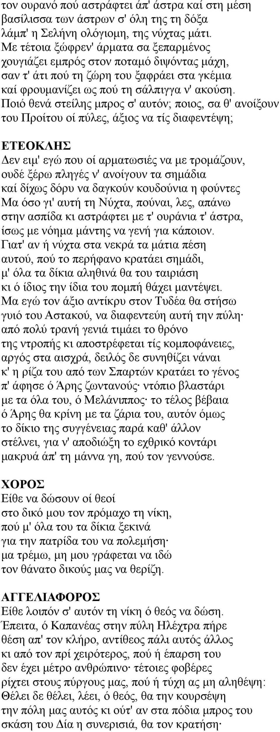 Ποιό θενά στείλης μπρος σ' αυτόν; ποιος, σα θ' ανοίξουν του Προίτου οί πύλες, άξιος να τίς διαφεντέψη; Δεν ειμ' εγώ που οί αρματωσιές να με τρομάζουν, ουδέ ξέρω πληγές ν' ανοίγουν τα σημάδια καί