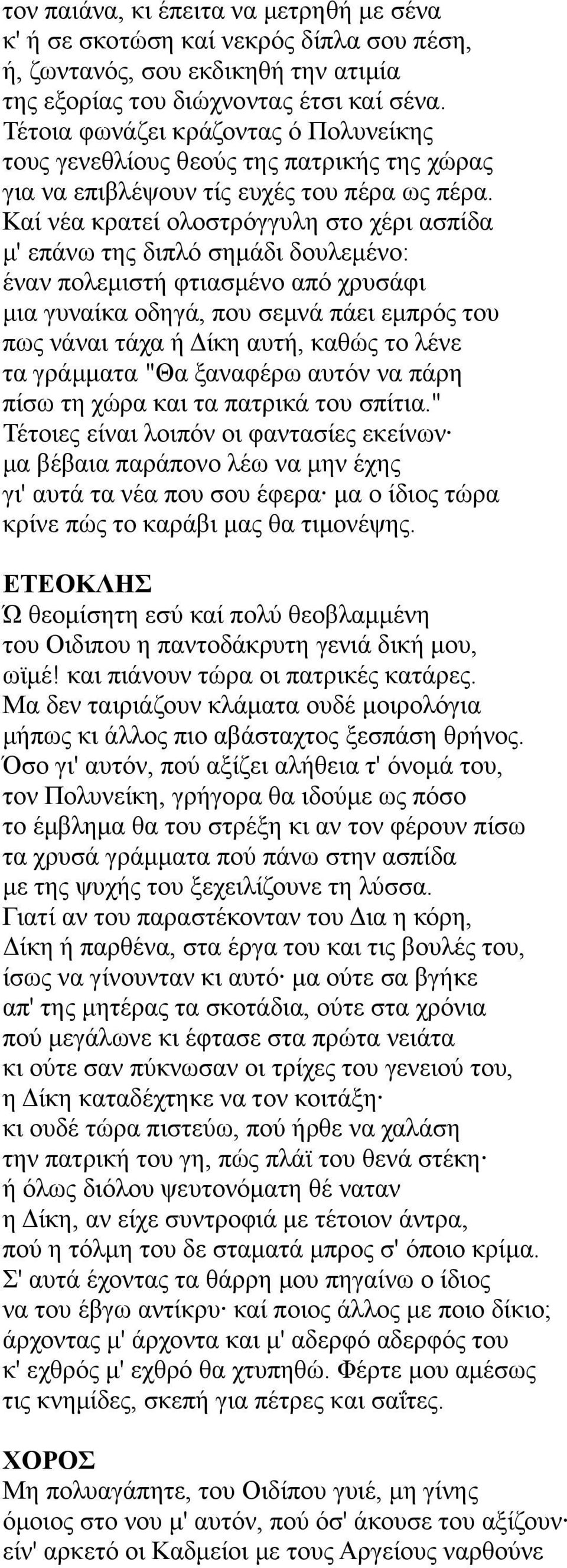 Καί νέα κρατεί ολοστρόγγυλη στο χέρι ασπίδα μ' επάνω της διπλό σημάδι δουλεμένο: έναν πολεμιστή φτιασμένο από χρυσάφι μια γυναίκα οδηγά, που σεμνά πάει εμπρός του πως νάναι τάχα ή Δίκη αυτή, καθώς το