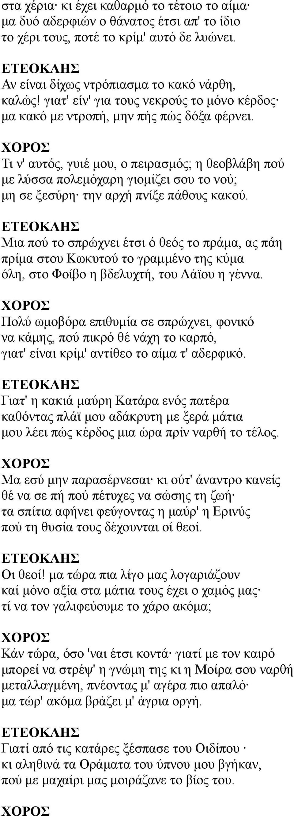 Τι ν' αυτός, γυιέ μου, ο πειρασμός; η θεοβλάβη πού με λύσσα πολεμόχαρη γιομίζει σου το νού; μη σε ξεσύρη την αρχή πνίξε πάθους κακού.