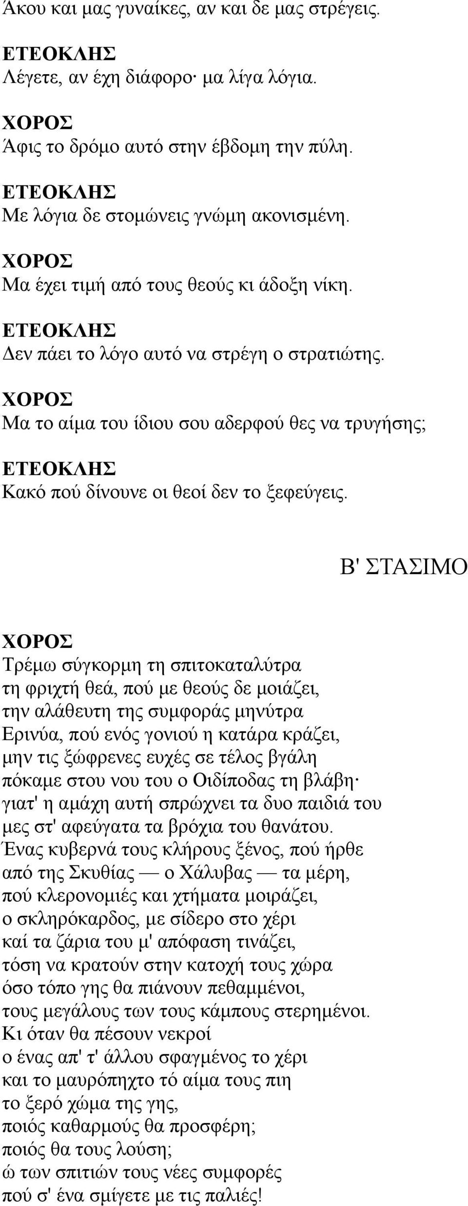 Β' ΣΤΑΣΙΜΟ Τρέμω σύγκορμη τη σπιτοκαταλύτρα τη φριχτή θεά, πού με θεούς δε μοιάζει, την αλάθευτη της συμφοράς μηνύτρα Ερινύα, πού ενός γονιού η κατάρα κράζει, μην τις ξώφρενες ευχές σε τέλος βγάλη