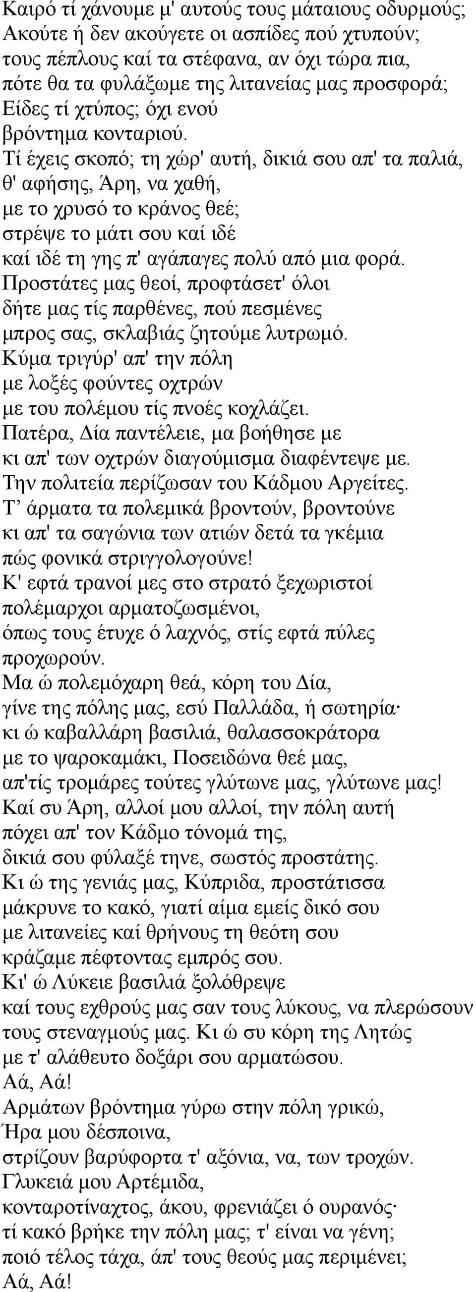 Τί έχεις σκοπό; τη χώρ' αυτή, δικιά σου απ' τα παλιά, θ' αφήσης, Άρη, να χαθή, με το χρυσό το κράνος θεέ; στρέψε το μάτι σου καί ιδέ καί ιδέ τη γης π' αγάπαγες πολύ από μια φορά.