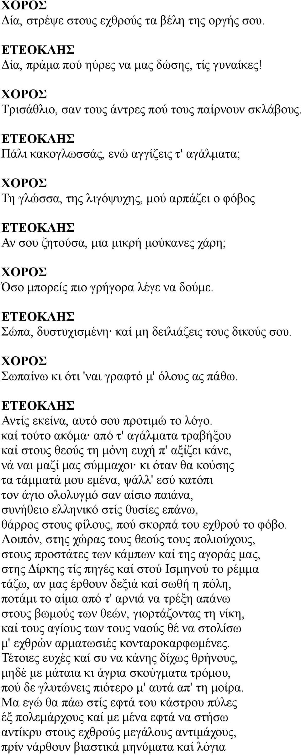 Σώπα, δυστυχισμένη καί μη δειλιάζεις τους δικούς σου. Σωπαίνω κι ότι 'ναι γραφτό μ' όλους ας πάθω. Αντίς εκείνα, αυτό σου προτιμώ το λόγο.