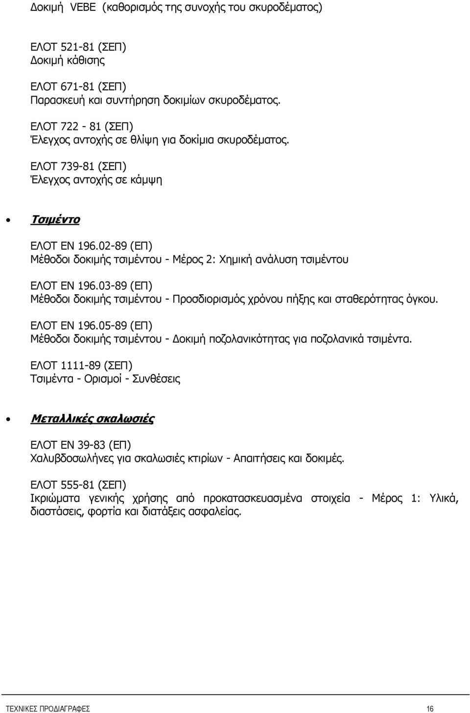 02-89 (ΕΠ) Μέθοδοι δοκιμής τσιμέντου - Μέρος 2: Χημική ανάλυση τσιμέντου ΕΛΟΤ ΕΝ 196.03-89 (ΕΠ) Μέθοδοι δοκιμής τσιμέντου - Προσδιορισμός χρόνου πήξης και σταθερότητας όγκου. ΕΛΟΤ ΕΝ 196.05-89 (ΕΠ) Μέθοδοι δοκιμής τσιμέντου - Δοκιμή ποζολανικότητας για ποζολανικά τσιμέντα.