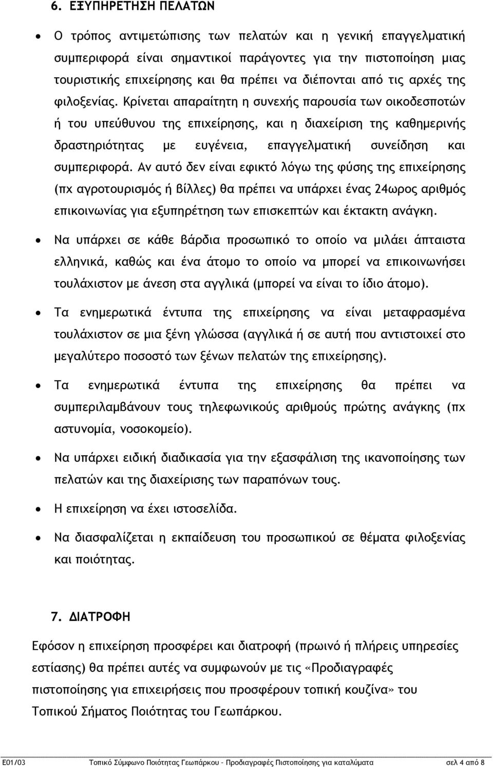 Κρίνεται απαραίτητη η συνεχής παρουσία των οικοδεσποτών ή του υπεύθυνου της επιχείρησης, και η διαχείριση της καθημερινής δραστηριότητας με ευγένεια, επαγγελματική συνείδηση και συμπεριφορά.