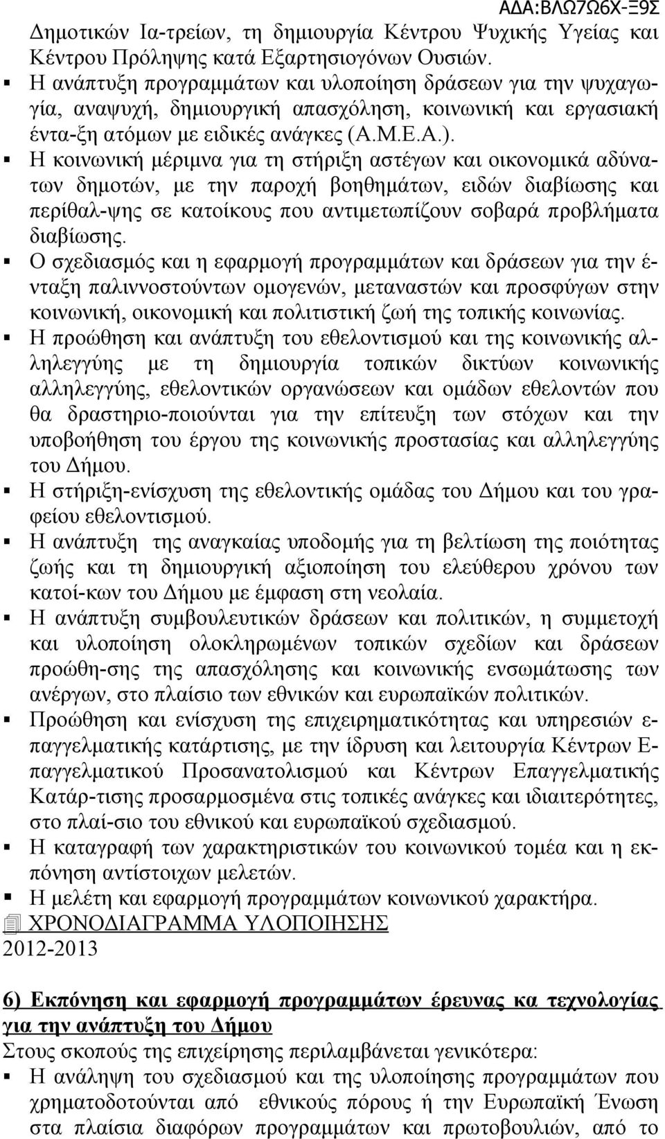 Η κοινωνική μέριμνα για τη στήριξη αστέγων και οικονομικά αδύνατων δημοτών, με την παροχή βοηθημάτων, ειδών διαβίωσης και περίθαλ-ψης σε κατοίκους που αντιμετωπίζουν σοβαρά προβλήματα διαβίωσης.