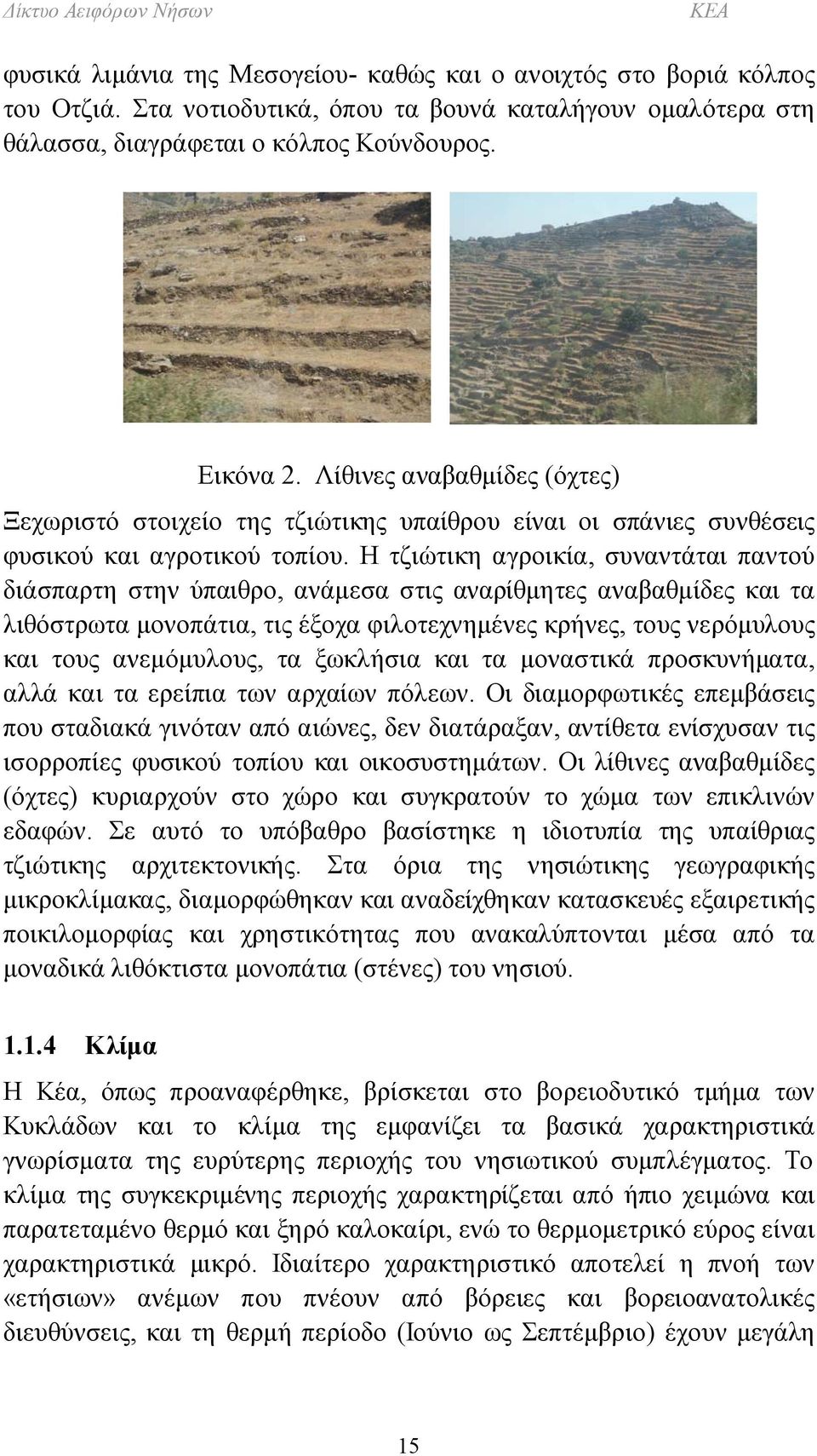Η τζιώτικη αγροικία, συναντάται παντού διάσπαρτη στην ύπαιθρο, ανάμεσα στις αναρίθμητες αναβαθμίδες και τα λιθόστρωτα μονοπάτια, τις έξοχα φιλοτεχνημένες κρήνες, τους νερόμυλους και τους ανεμόμυλους,