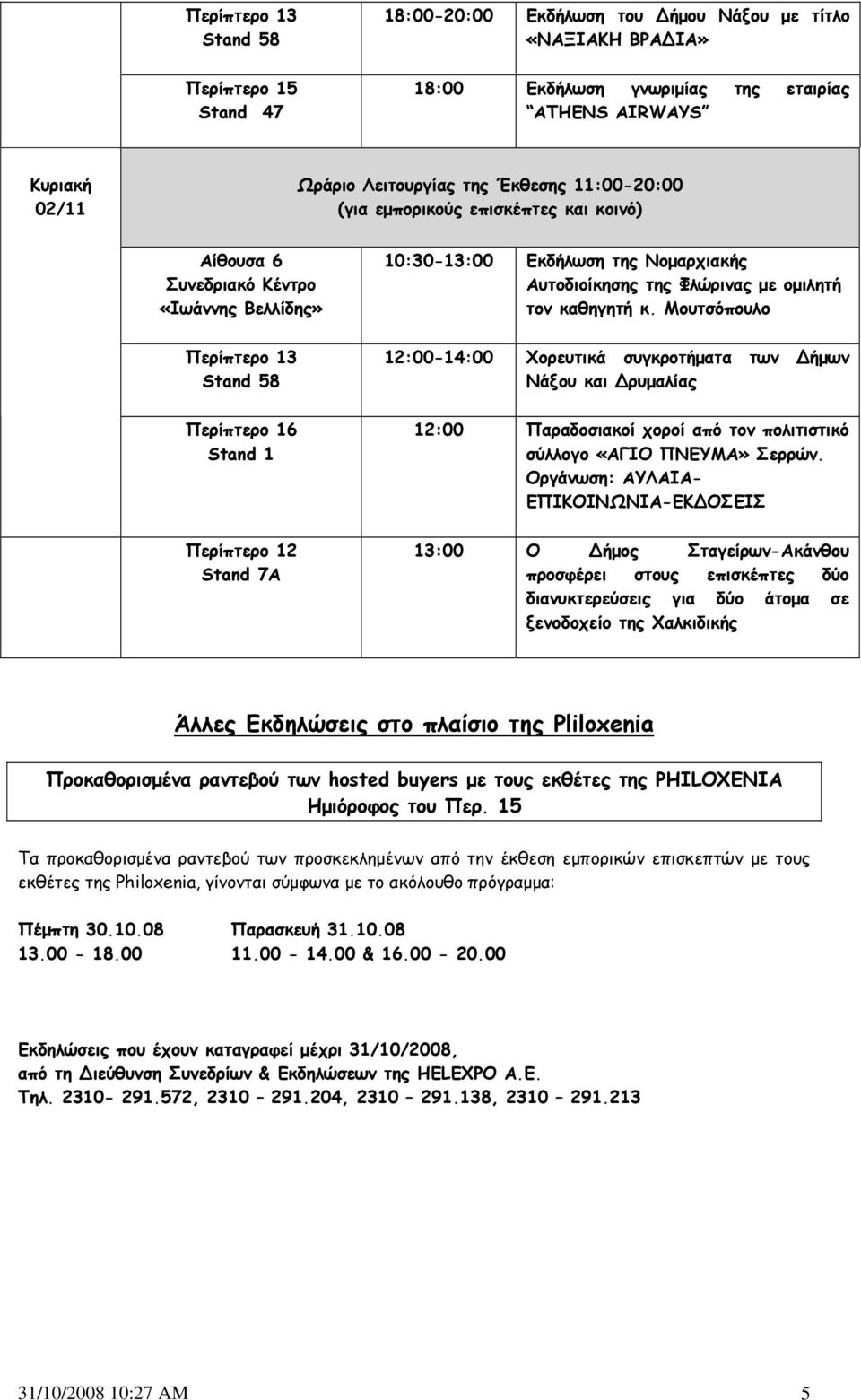 Μουτσόπουλο 12:00-14:00 Χορευτικά συγκροτήματα των ήμων Νάξου και ρυμαλίας 12:00 Παραδοσιακοί χοροί από τον πολιτιστικό σύλλογο «ΑΓΙΟ ΠΝΕΥΜΑ» Σερρών.