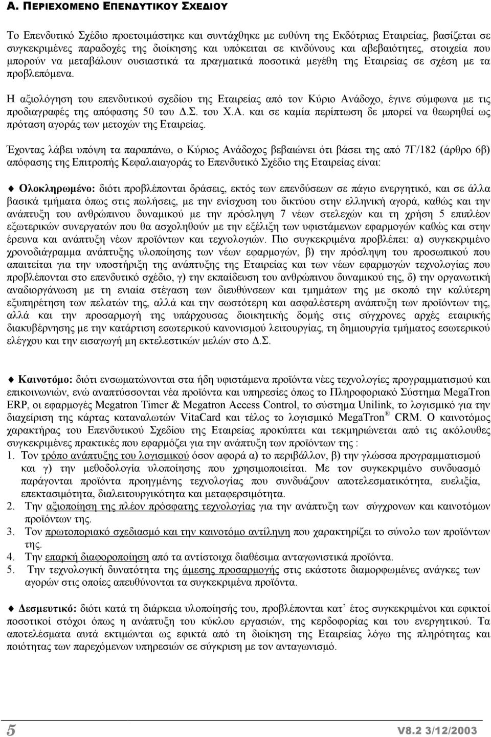 Η αξιολόγηση του επενδυτικού σχεδίου της Εταιρείας από τον Κύριο Ανάδοχο, έγινε σύµφωνα µε τις προδιαγραφές της απόφασης 50 του.σ. του Χ.Α. και σε καµία περίπτωση δε µπορεί να θεωρηθεί ως πρόταση αγοράς των µετοχών της Εταιρείας.