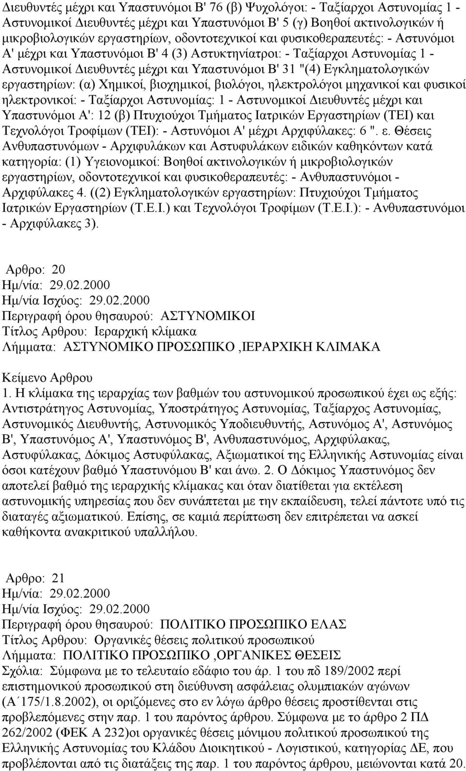 εργαστηρίων: (α) Χημικοί, βιοχημικοί, βιολόγοι, ηλεκτρολόγοι μηχανικοί και φυσικοί ηλεκτρονικοί: - Ταξίαρχοι Αστυνομίας: 1 - Αστυνομικοί Διευθυντές μέχρι και Υπαστυνόμοι Α': 12 (β) Πτυχιούχοι