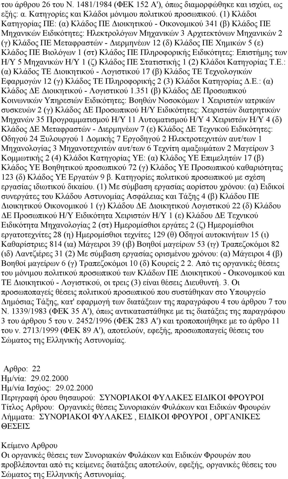 (δ) Κλάδος ΠΕ Χημικών 5 (ε) Κλάδος ΠΕ Βιολόγων 1 (στ) Κλάδος ΠΕ Πληροφορικής Ειδικότητες: Επιστήμης των Η/Υ 5 Μηχανικών Η/Υ 1 (ζ) Κλάδος ΠΕ Στατιστικής 1 (2) Κλάδοι Κατηγορίας Τ.Ε.: (α) Κλάδος ΤΕ Διοικητικού - Λογιστικού 17 (β) Κλάδος ΤΕ Τεχνολογικών Εφαρμογών 12 (γ) Κλάδος ΤΕ Πληροφορικής 2 (3) Κλάδοι Κατηγορίας Δ.