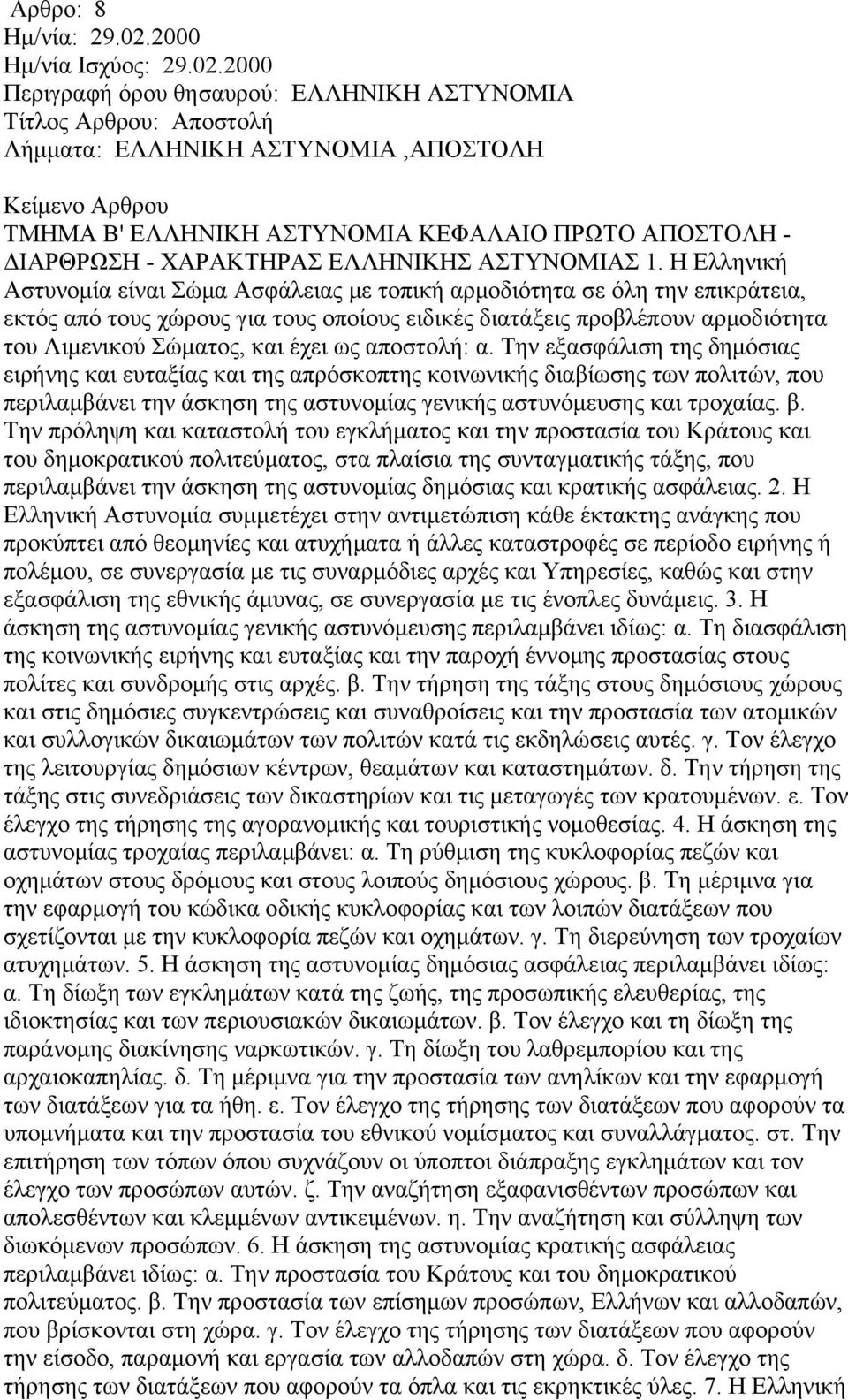 Η Ελληνική Αστυνομία είναι Σώμα Ασφάλειας με τοπική αρμοδιότητα σε όλη την επικράτεια, εκτός από τους χώρους για τους οποίους ειδικές διατάξεις προβλέπουν αρμοδιότητα του Λιμενικού Σώματος, και έχει