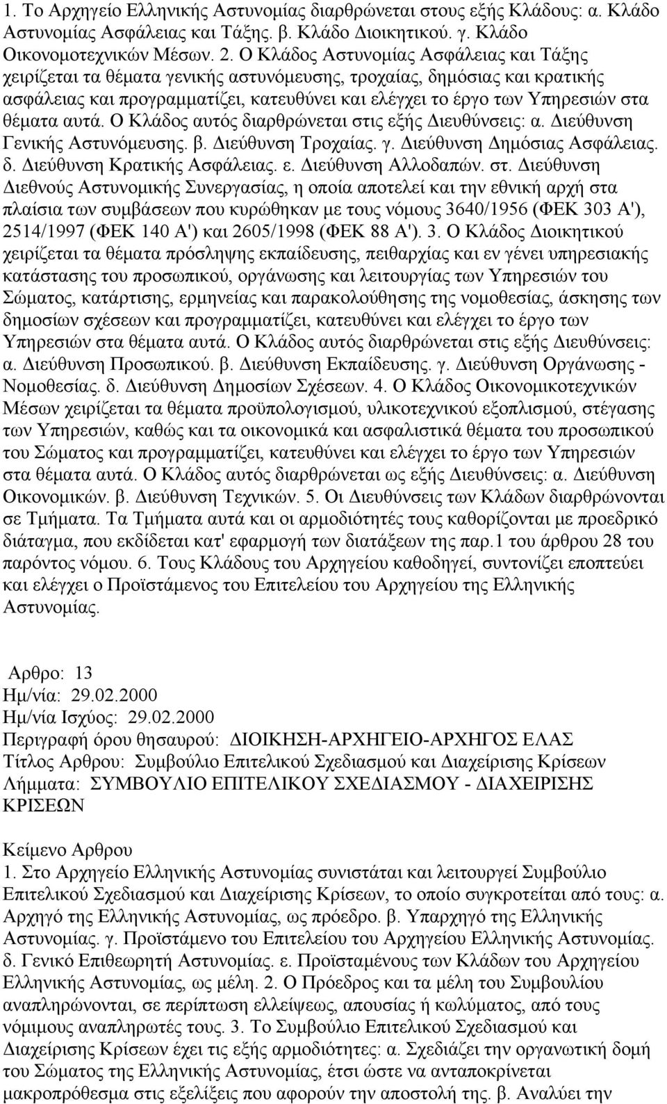 θέματα αυτά. Ο Κλάδος αυτός διαρθρώνεται στις εξής Διευθύνσεις: α. Διεύθυνση Γενικής Αστυνόμευσης. β. Διεύθυνση Τροχαίας. γ. Διεύθυνση Δημόσιας Ασφάλειας. δ. Διεύθυνση Κρατικής Ασφάλειας. ε. Διεύθυνση Αλλοδαπών.