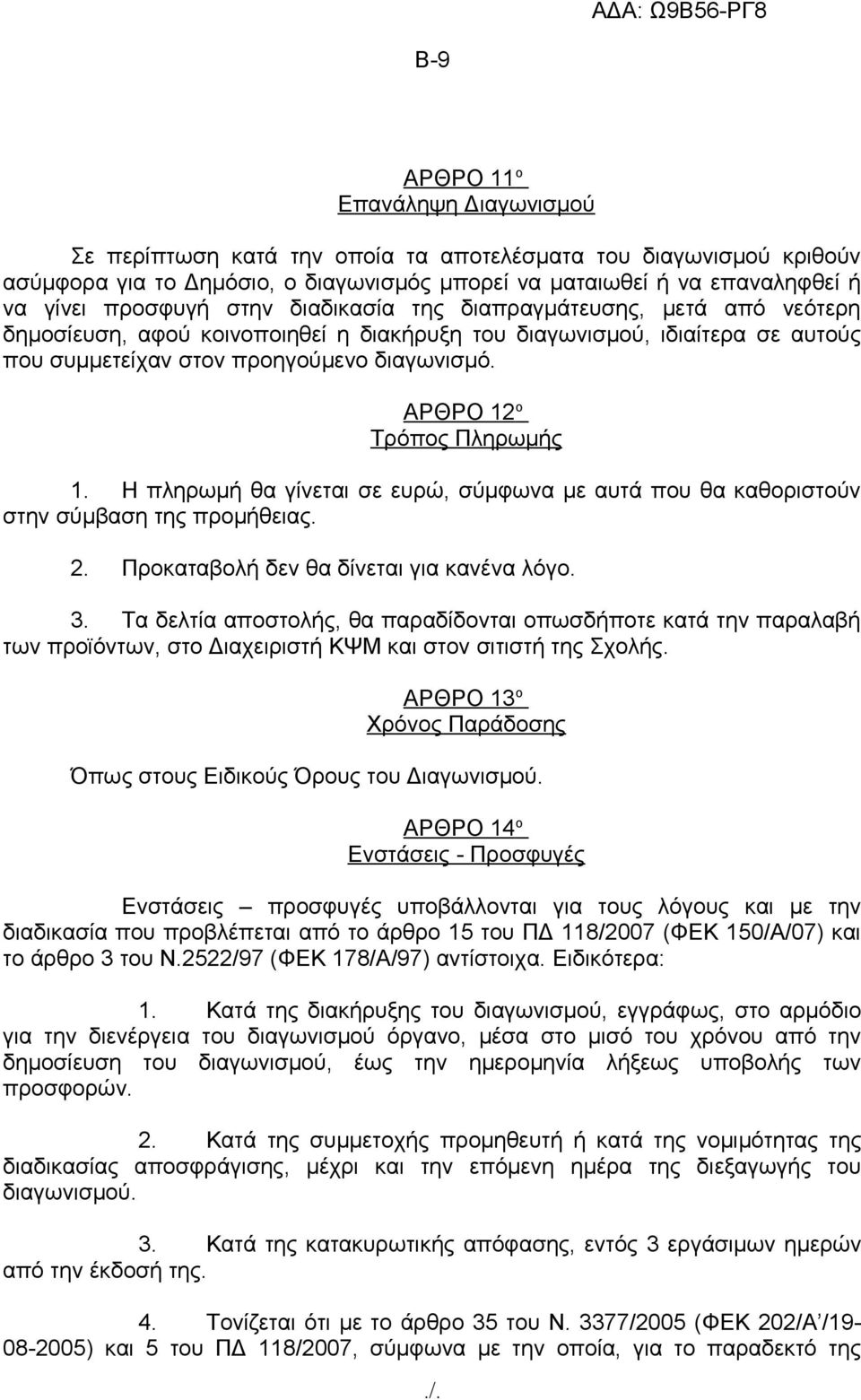 ΑΡΘΡΟ 12 ο Τρόπος Πληρωμής 1. Η πληρωμή θα γίνεται σε ευρώ, σύμφωνα με αυτά που θα καθοριστούν στην σύμβαση της προμήθειας. 2. Προκαταβολή δεν θα δίνεται για κανένα λόγο. 3.