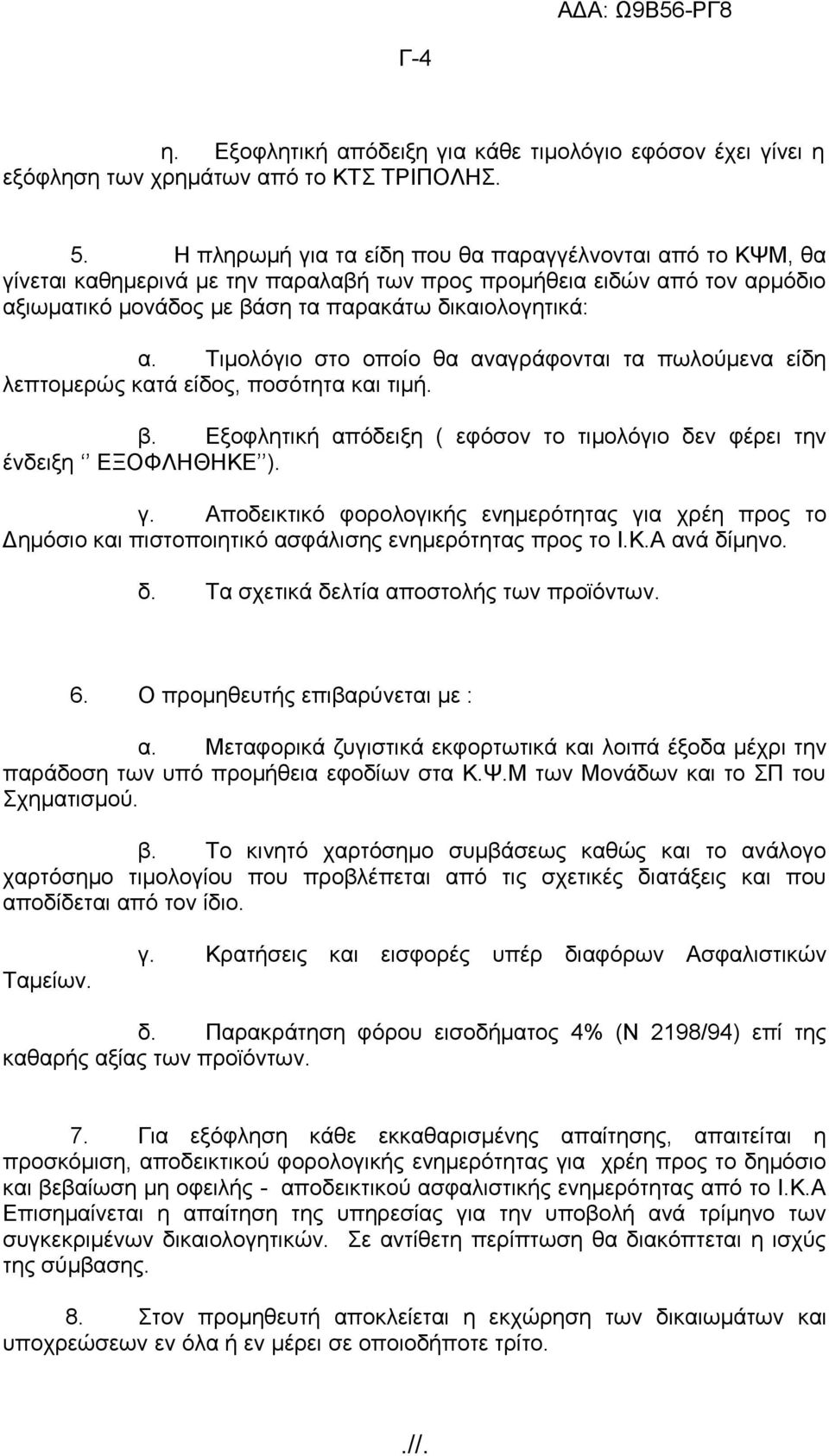 Τιμολόγιο στο οποίο θα αναγράφονται τα πωλούμενα είδη λεπτομερώς κατά είδος, ποσότητα και τιμή. β. Εξοφλητική απόδειξη ( εφόσον το τιμολόγιο δεν φέρει την ένδειξη ΕΞΟΦΛΗΘΗΚΕ ). γ.