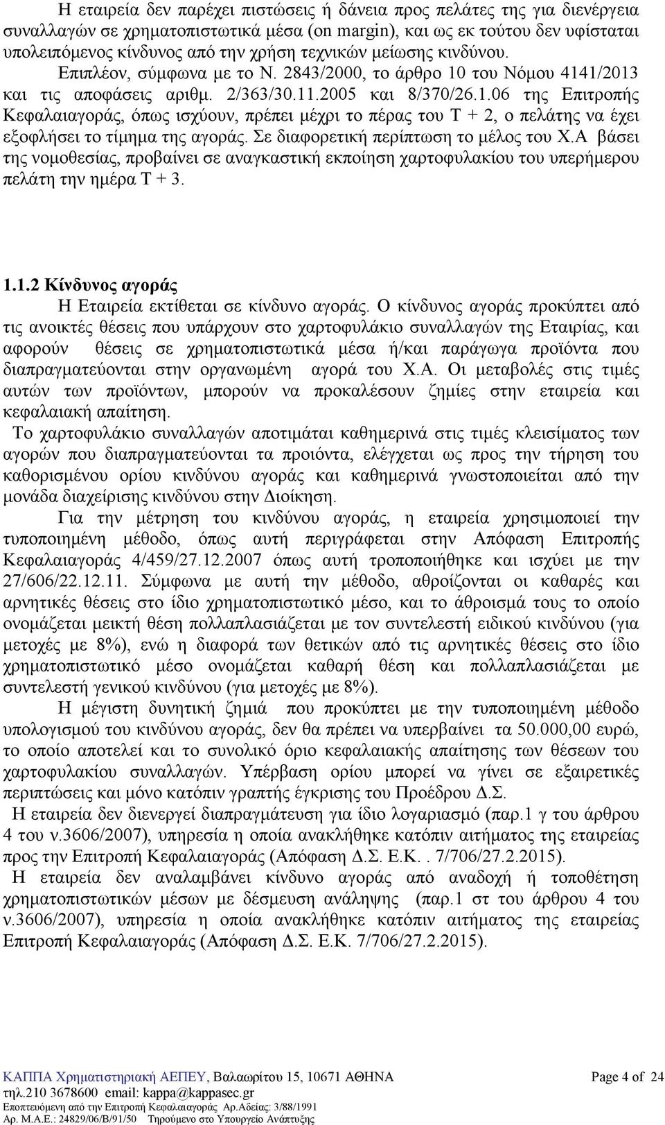 Σε διαφορετική περίπτωση το µέλος του Χ.Α βάσει της νοµοθεσίας, προβαίνει σε αναγκαστική εκποίηση χαρτοφυλακίου του υπερήµερου πελάτη την ηµέρα Τ + 3. 1.