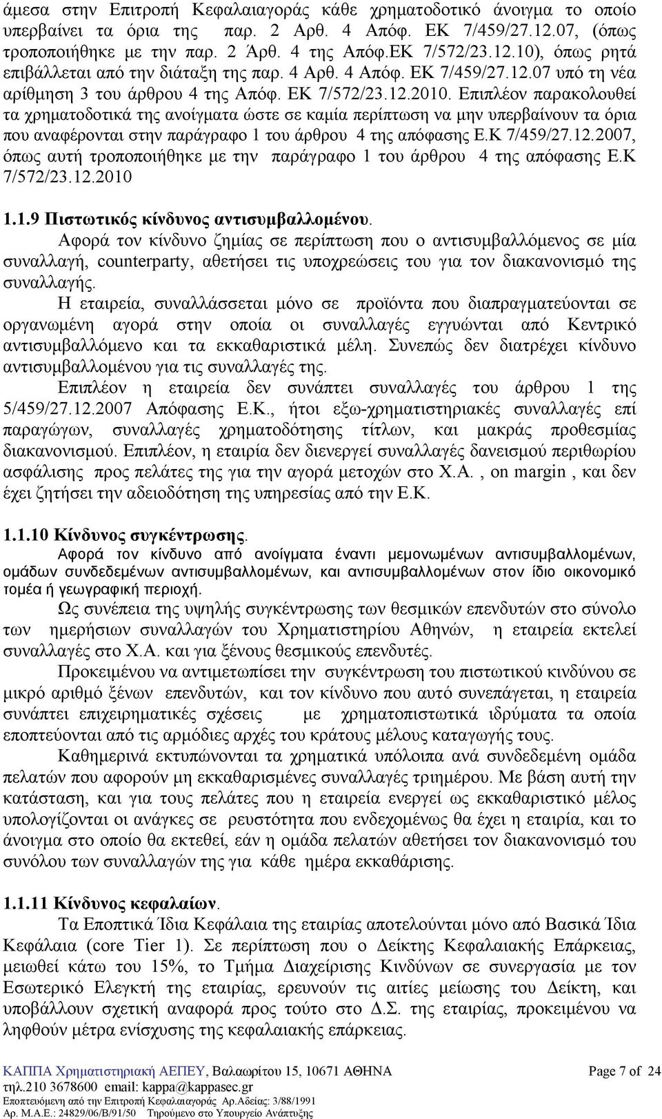 Επιπλέον παρακολουθεί τα χρηµατοδοτικά της ανοίγµατα ώστε σε καµία περίπτωση να µην υπερβαίνουν τα όρια που αναφέρονται στην παράγραφο 1 του άρθρου 4 της απόφασης Ε.Κ 7/459/27.12.