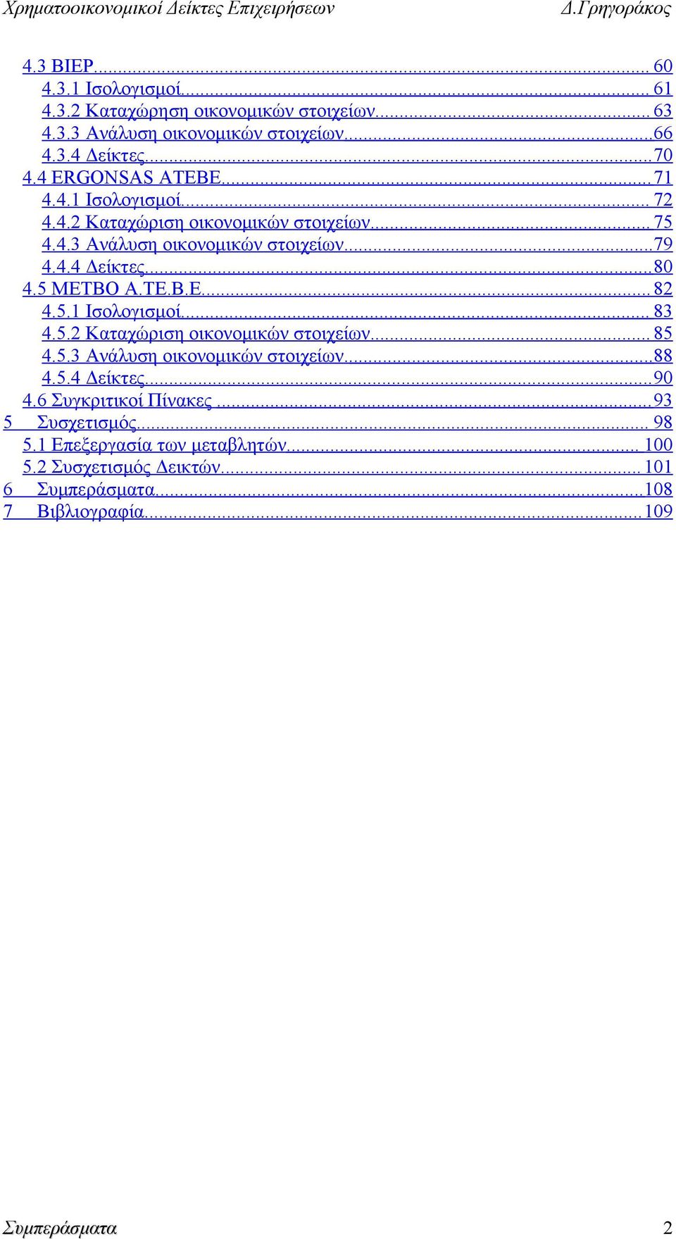 .. 80 4.5 ΜΕΤΒΟ Α.ΤΕ.Β.Ε... 82 4.5.1 Ισολογισμοί... 83 4.5.2 Καταχώριση οικονομικών στοιχείων... 85 4.5.3 Ανάλυση οικονομικών στοιχείων...88 4.5.4 Δείκτες.