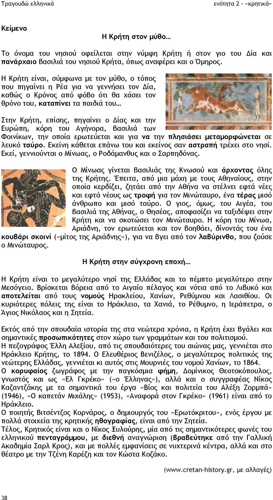 και την Ευρώπη, κόρη του Αγήνορα, βασιλιά των Φοινίκων, την οποία ερωτεύεται και για να την πλησιάσει µεταµορφώνεται σε λευκό ταύρο. Εκείνη κάθεται επάνω του και εκείνος σαν αστραπή τρέχει στο νησί.