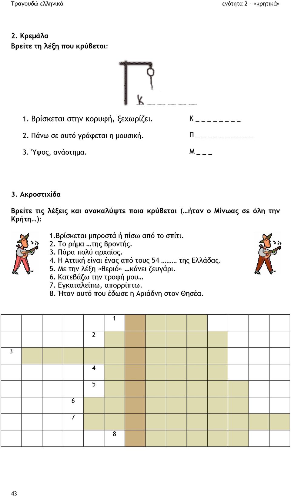 Βρίσκεται µπροστά ή πίσω από το σπίτι. 2. Το ρήµα της βροντής. 3. Πάρα πολύ αρχαίος. 4. Η Αττική είναι ένας από τους 54 της Ελλάδας.