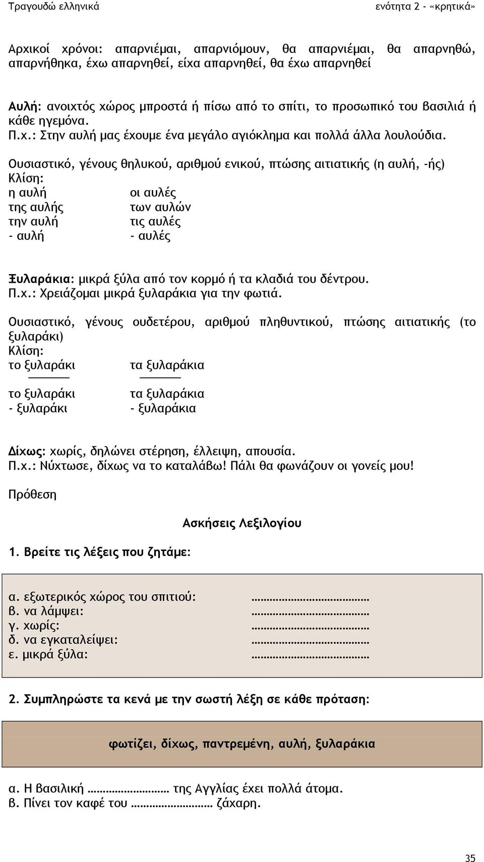Ουσιαστικό, γένους θηλυκού, αριθµού ενικού, πτώσης αιτιατικής (η αυλή, -ής) η αυλή οι αυλές της αυλής των αυλών την αυλή τις αυλές - αυλή - αυλές Ξυλαράκια: µικρά ξύλα από τον κορµό ή τα κλαδιά του