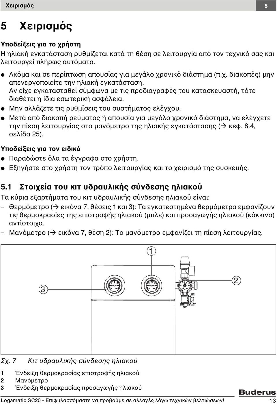 Αν είχε εγκατασταθεί σύµφωνα µε τις προδιαγραφές του κατασκευαστή, τότε διαθέτει η ίδια εσωτερική ασφάλεια. V Μην αλλάζετε τις ρυθµίσεις του συστήµατος ελέγχου.